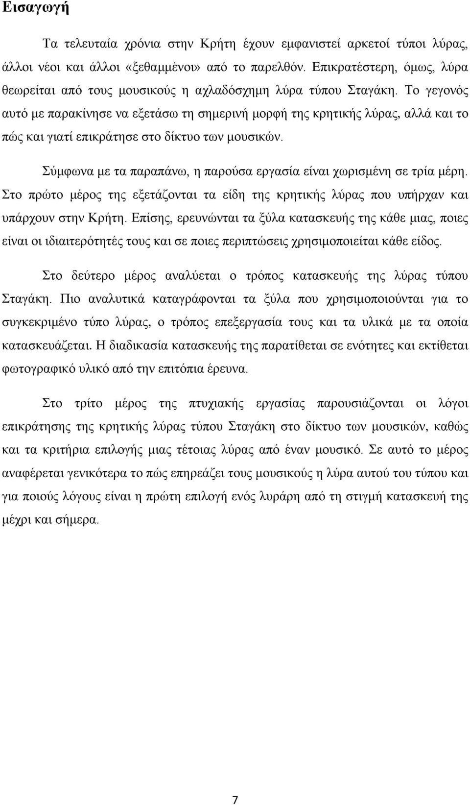 Το γεγονός αυτό με παρακίνησε να εξετάσω τη σημερινή μορφή της κρητικής λύρας, αλλά και το πώς και γιατί επικράτησε στο δίκτυο των μουσικών.