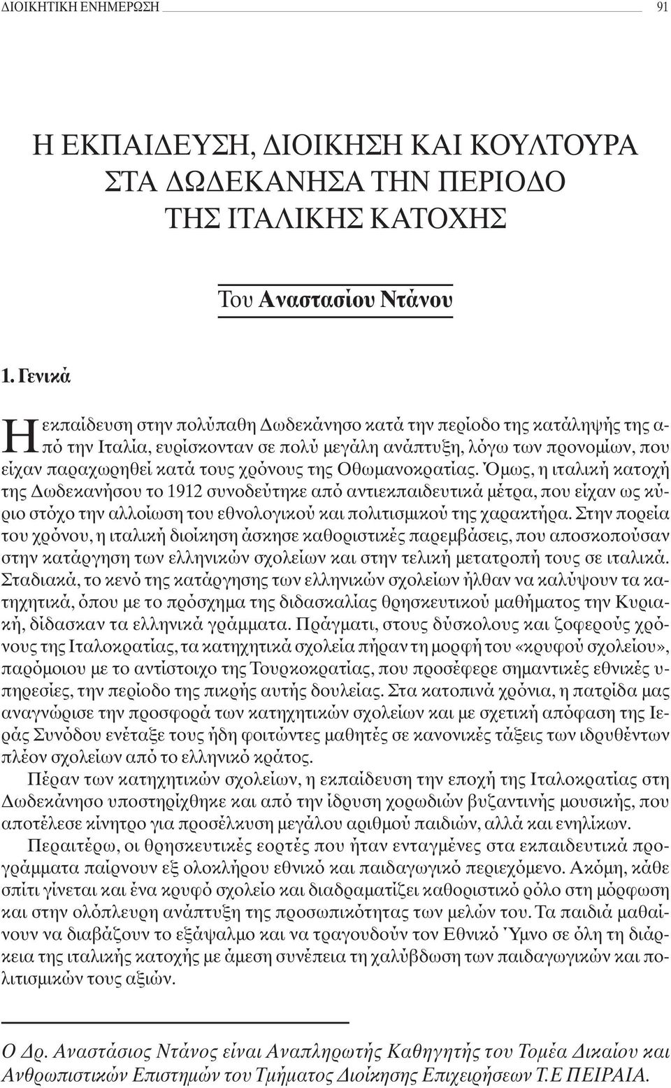 Oθωμανοκρατίας. Όμως, η ιταλική κατοχή της Δωδεκανήσου το 1912 συνοδεύτηκε από αντιεκπαιδευτικά μέτρα, που είχαν ως κύριο στόχο την αλλοίωση του εθνολογικού και πολιτισμικού της χαρακτήρα.