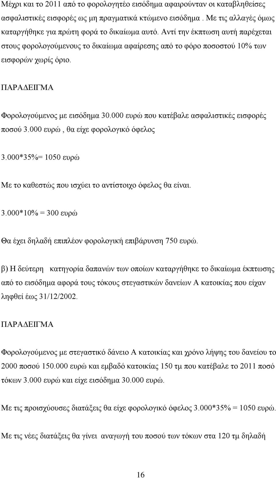 000 ευρώ που κατέβαλε ασφαλιστικές εισφορές ποσού 3.000 ευρώ, θα είχε φορολογικό όφελος 3.000*35%= 1050 ευρώ Με το καθεστώς που ισχύει το αντίστοιχο όφελος θα είναι. 3.000*10% = 300 ευρώ Θα έχει δηλαδή επιπλέον φορολογική επιβάρυνση 750 ευρώ.