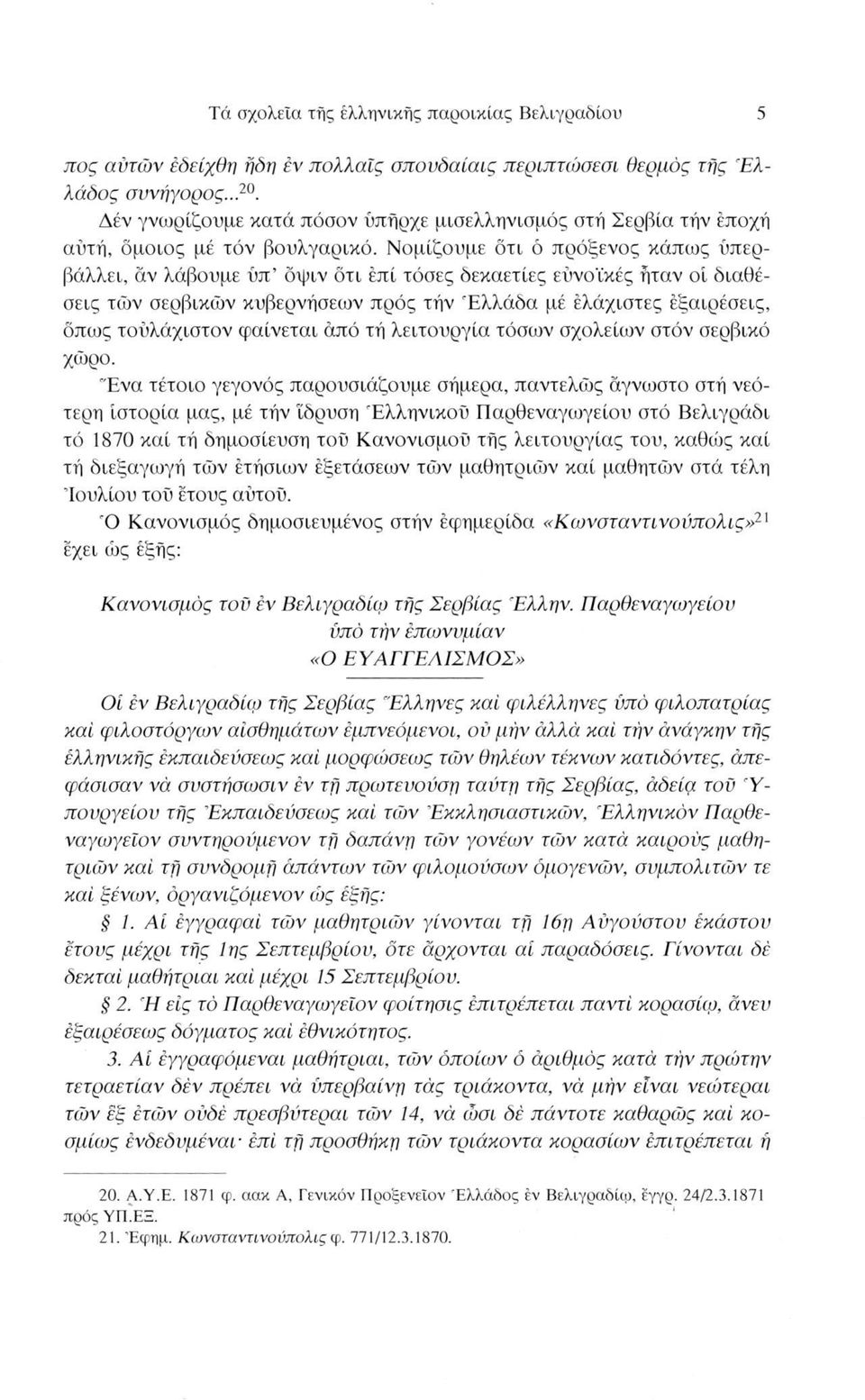 Νομίζουμε ότι ό πρόξενος κάπως υπερβάλλει, αν λάβουμε ύπ όψιν ότι επί τόσες δεκαετίες ευνοϊκές ήταν οί διαθέσεις των σερβικών κυβερνήσεων πρός τήν Ελλάδα μέ ελάχιστες εξαιρέσεις, όπως τουλάχιστον