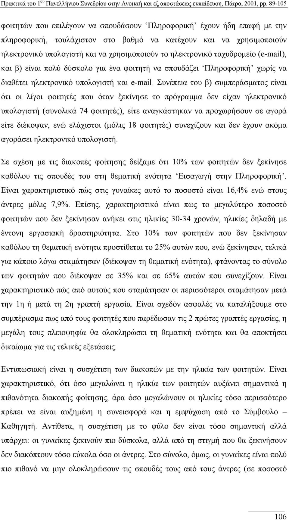 Συνέπεια του β) συµπεράσµατος είναι ότι οι λίγοι φοιτητές που όταν ξεκίνησε το πρόγραµµα δεν είχαν ηλεκτρονικό υπολογιστή (συνολικά 74 φοιτητές), είτε αναγκάστηκαν να προχωρήσουν σε αγορά είτε