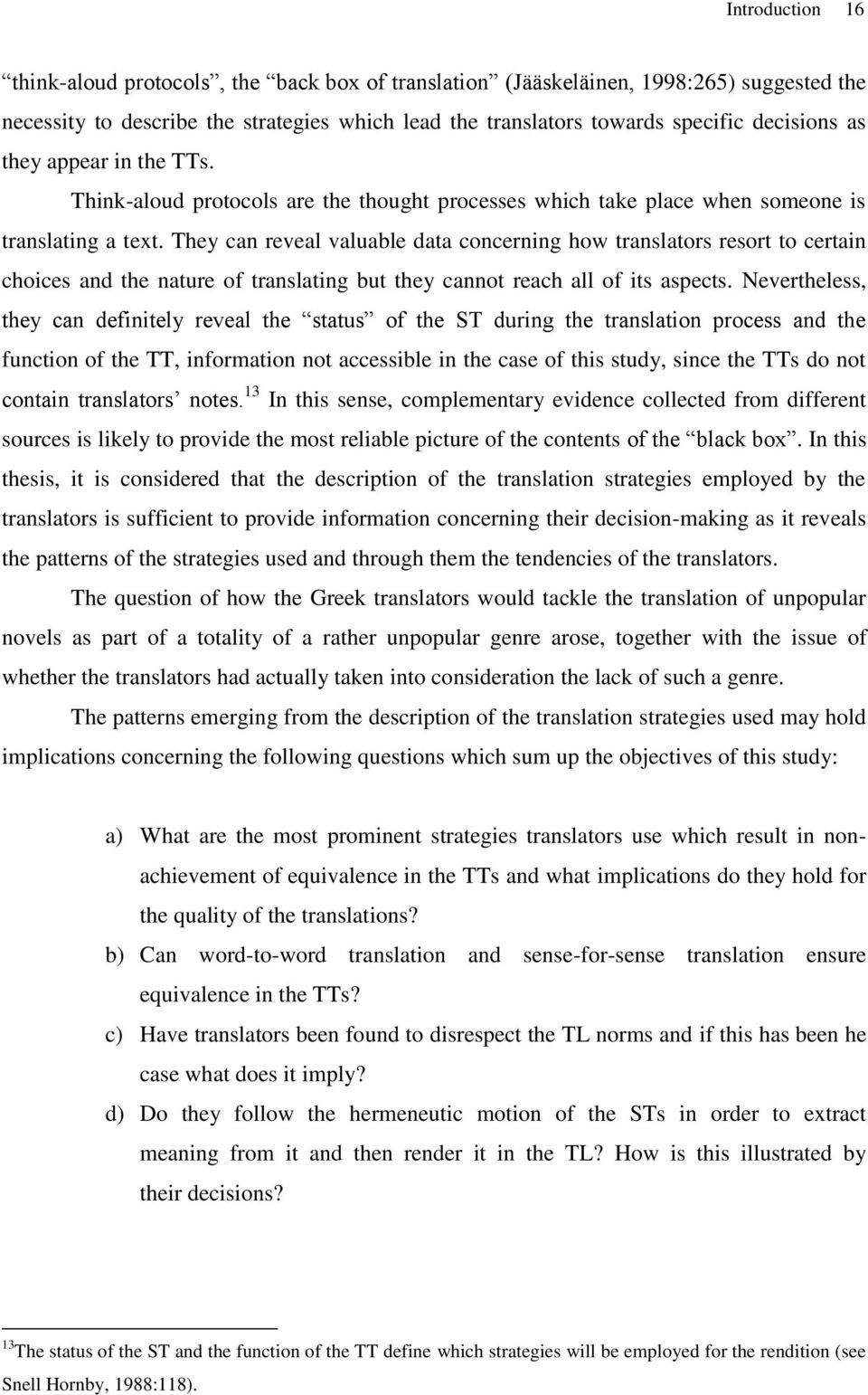 They can reveal valuable data concerning how translators resort to certain choices and the nature of translating but they cannot reach all of its aspects.