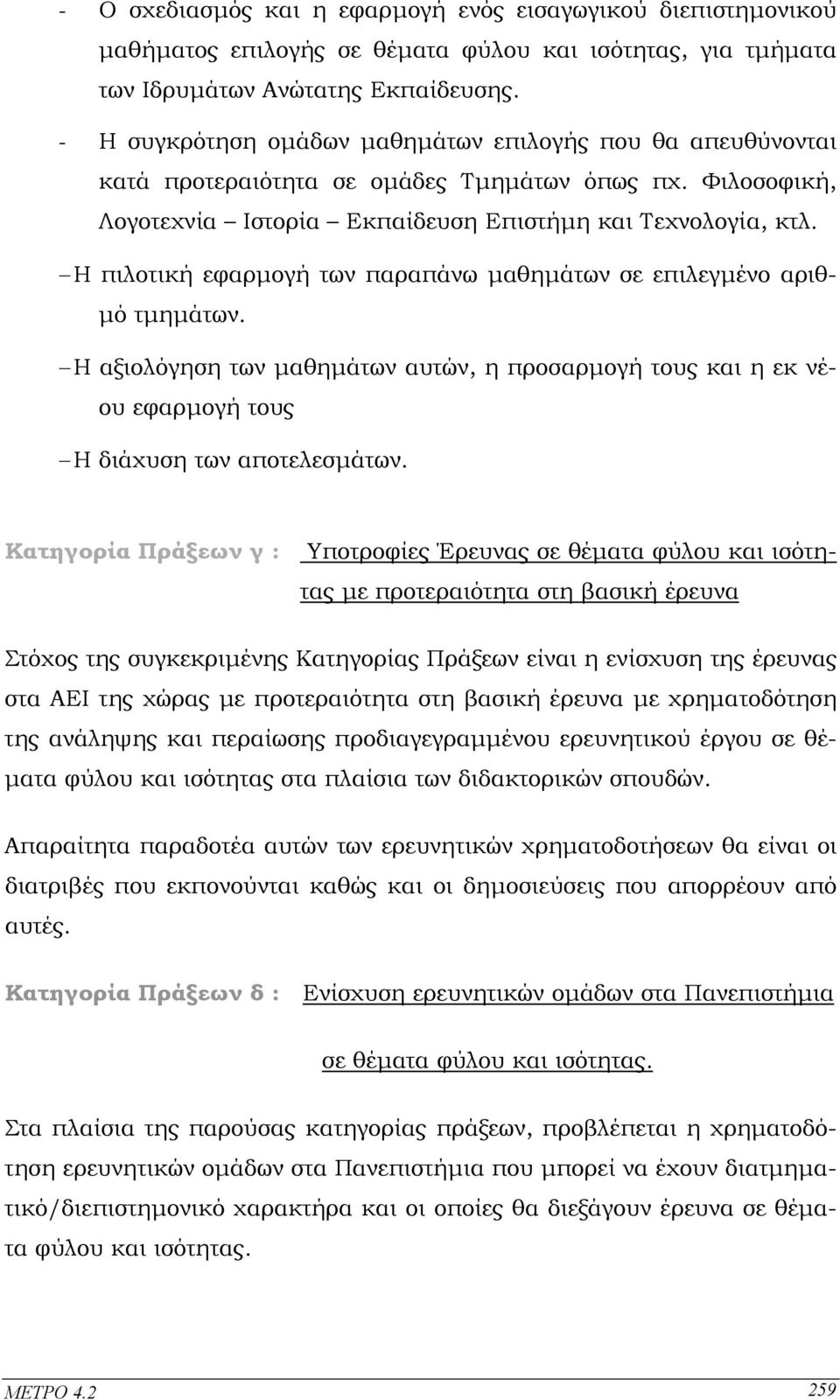 Η πιλοτική εφαρµογή των παραπάνω µαθηµάτων σε επιλεγµένο αριθ- µό τµηµάτων. Η αξιολόγηση των µαθηµάτων αυτών, η προσαρµογή τους και η εκ νέου εφαρµογή τους Η διάχυση των αποτελεσµάτων.