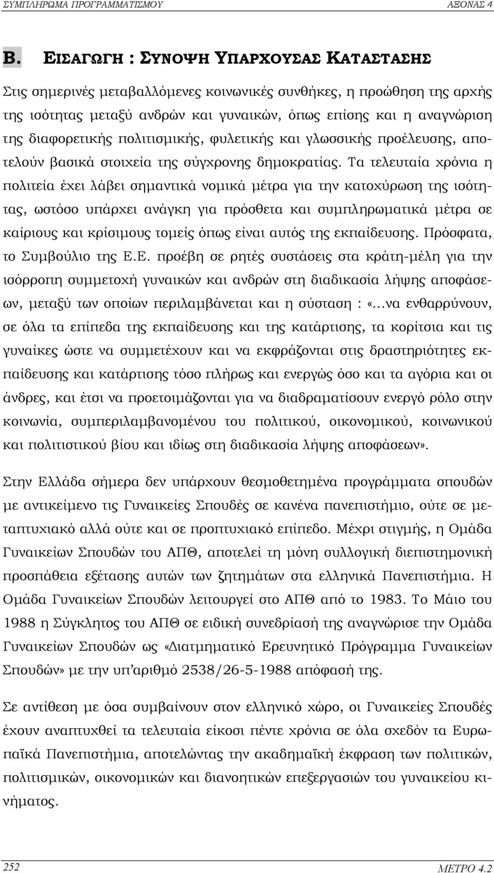 Τα τελευταία χρόνια η πολιτεία έχει λάβει σηµαντικά νοµικά µέτρα για την κατοχύρωση της ισότητας, ωστόσο υπάρχει ανάγκη για πρόσθετα και συµπληρωµατικά µέτρα σε καίριους και κρίσιµους τοµείς όπως