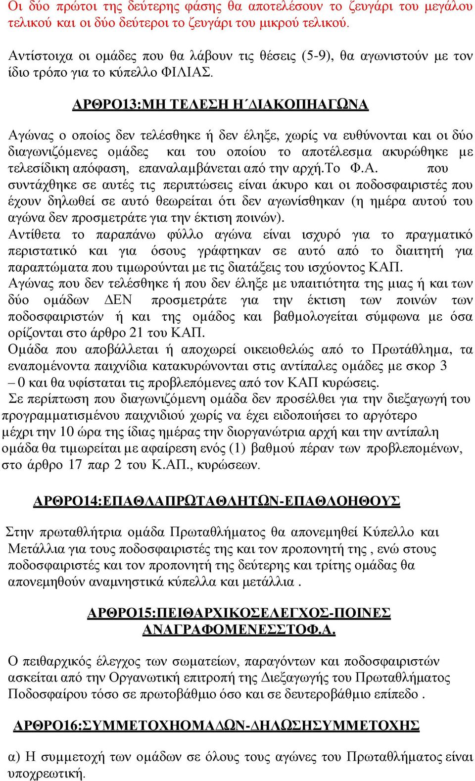 ΑΡΘΡΟ 13: ΜΗ ΤΕΛΕΣΗ Η ΙΑΚΟΠΗ ΑΓΩΝΑ Αγώνας ο οποίος δεν τελέσθηκε ή δεν έληξε, χωρίς να ευθύνονται και οι δύο διαγωνιζόµενες οµάδες και του οποίου το αποτέλεσµα ακυρώθηκε µε τελεσίδικη απόφαση,