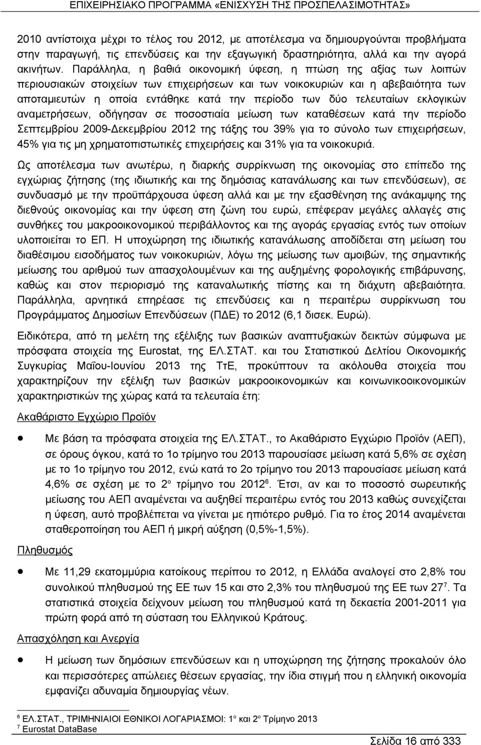 δύο τελευταίων εκλογικών αναμετρήσεων, οδήγησαν σε ποσοστιαία μείωση των καταθέσεων κατά την περίοδο Σεπτεμβρίου 2009- εκεμβρίου 2012 της τάξης του 39% για το σύνολο των επιχειρήσεων, 45% για τις μη