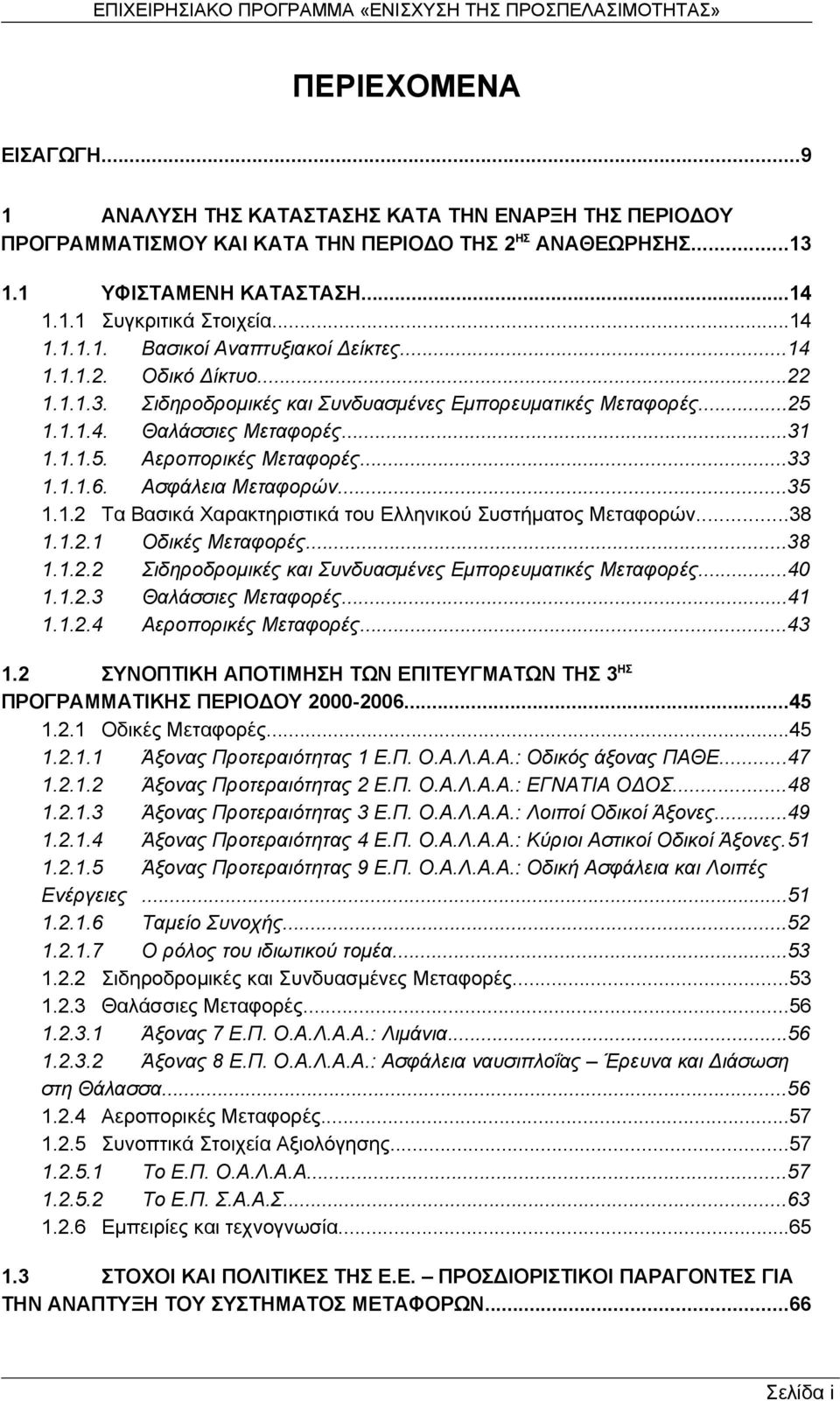 ..33 1.1.1.6. Ασφάλεια Μεταφορών...35 1.1.2 Τα Βασικά Χαρακτηριστικά του Ελληνικού Συστήματος Μεταφορών...38 1.1.2.1 Οδικές Μεταφορές...38 1.1.2.2 Σιδηροδρομικές και Συνδυασμένες Εμπορευματικές Μεταφορές.