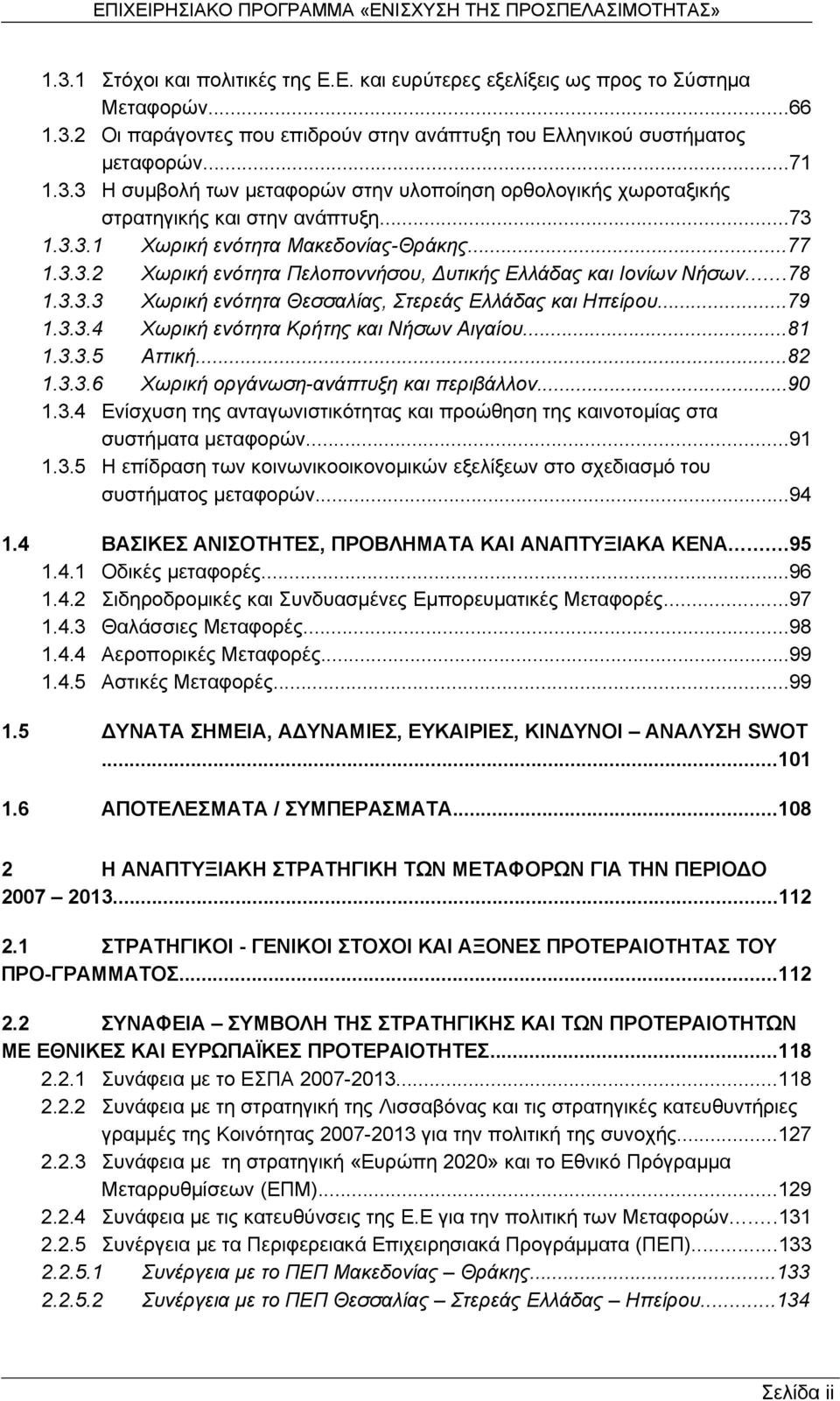 ..81 1.3.3.5 Αττική...82 1.3.3.6 Χωρική οργάνωση-ανάπτυξη και περιβάλλον...90 1.3.4 Ενίσχυση της ανταγωνιστικότητας και προώθηση της καινοτομίας στα συστήματα μεταφορών...91 1.3.5 Η επίδραση των κοινωνικοοικονομικών εξελίξεων στο σχεδιασμό του συστήματος μεταφορών.