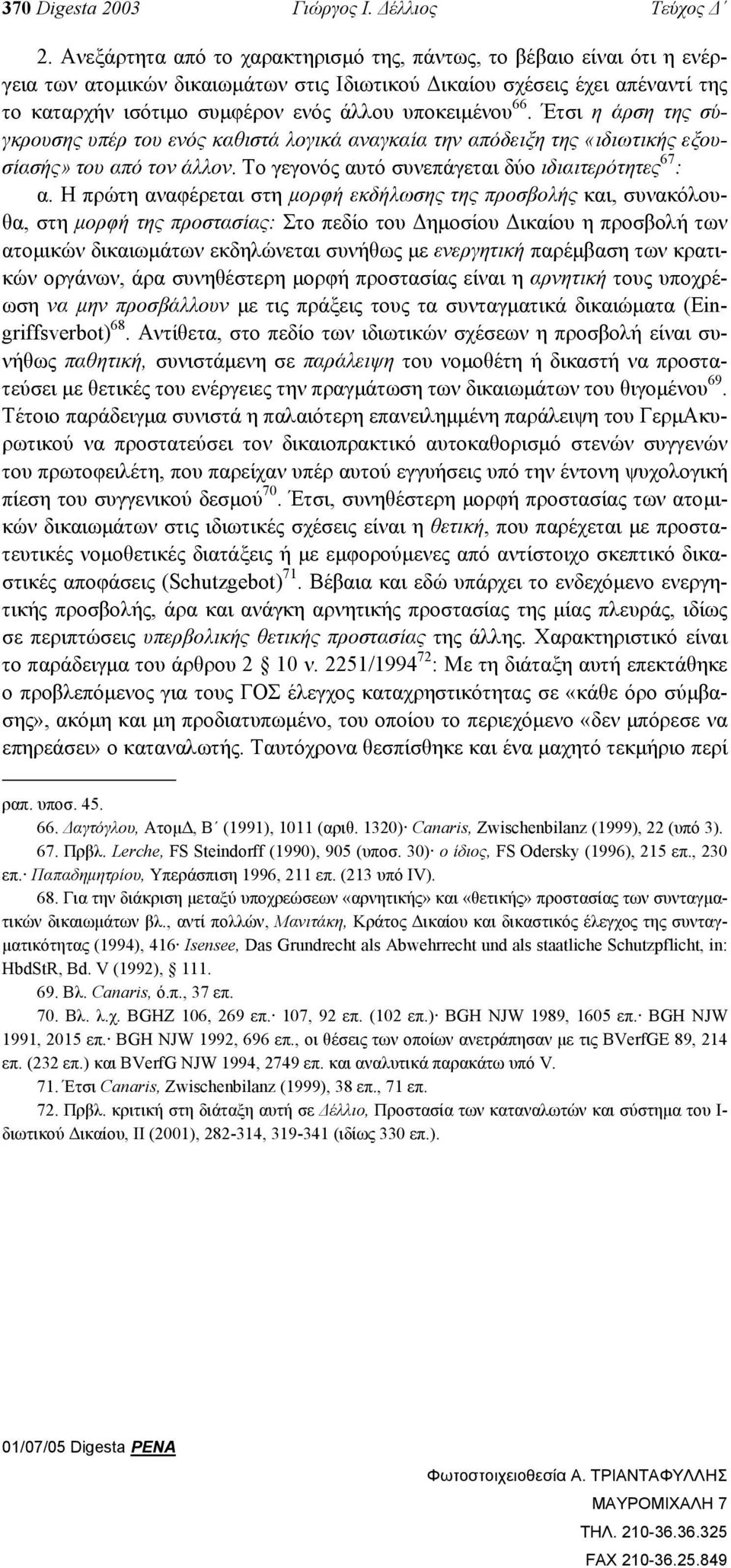 66. Έτσι η άρση της σύγκρουσης υπέρ του ενός καθιστά λογικά αναγκαία την απόδειξη της «ιδιωτικής εξουσίασής» του από τον άλλον. Το γεγονός αυτό συνεπάγεται δύο ιδιαιτερότητες 67 : α.