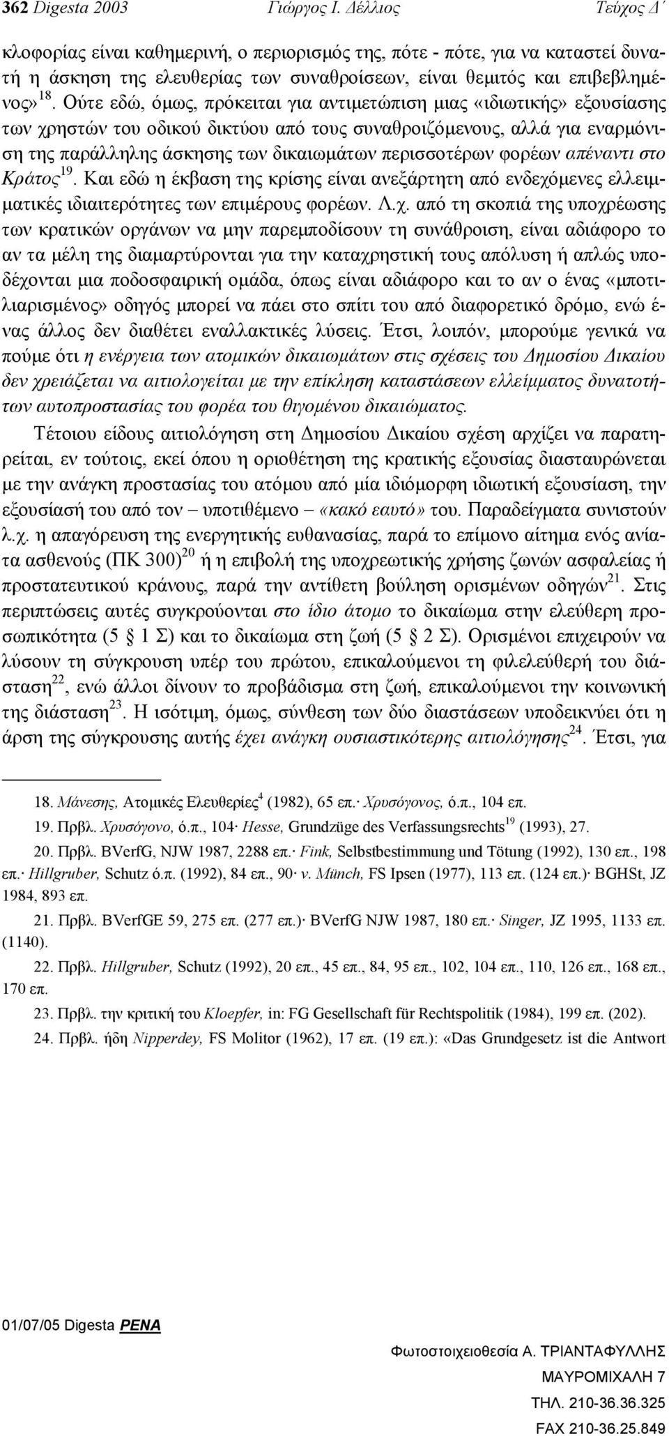 Ούτε εδώ, όµως, πρόκειται για αντιµετώπιση µιας «ιδιωτικής» εξουσίασης των χρηστών του οδικού δικτύου από τους συναθροιζόµενους, αλλά για εναρµόνιση της παράλληλης άσκησης των δικαιωµάτων