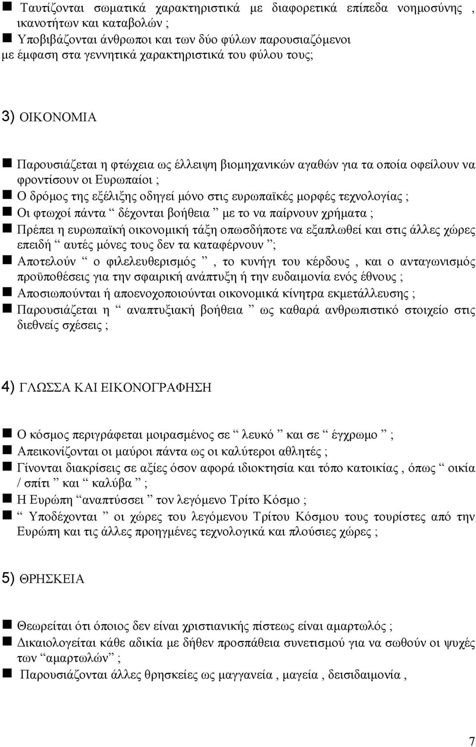 ; Οι φτωχοί πάντα δέχονται βοήθεια µε το να παίρνουν χρήµατα ; Πρέπει η ευρωπαϊκή οικονοµική τάξη οπωσδήποτε να εξαπλωθεί και στις άλλες χώρες επειδή αυτές µόνες τους δεν τα καταφέρνουν ; Αποτελούν ο