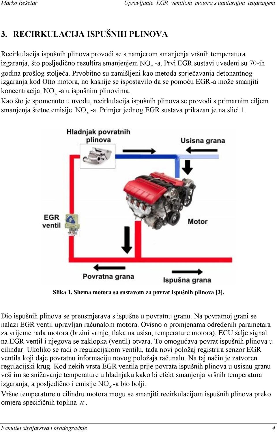 Prvobitno su zamišljeni kao metoda sprjeĉavanja detonantnog izgaranja kod Otto motora, no kasnije se ispostavilo da se pomoću EGR-a moţe smanjiti koncentracija NOx -a u ispušnim plinovima.