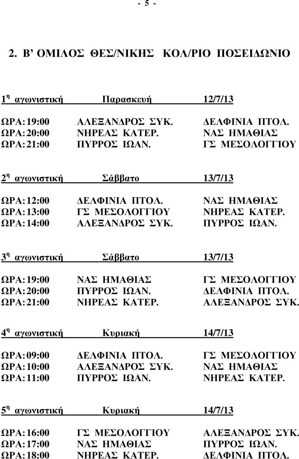 ΩΡΑ: 19:00 ΝΑΣ ΗΜΑΘΙΑΣ ΓΣ ΜΕΣΟΛΟΓΓΙΟΥ ΩΡΑ: 20:00 ΠΥΡΡΟΣ ΙΩΑΝ. ΔΕΛΦΙΝΙΑ ΠΤΟΛ. ΩΡΑ: 21:00 ΝΗΡΕΑΣ ΚΑΤΕΡ. ΑΛΕΞΑΝΔΡΟΣ ΣΥΚ. ΩΡΑ: 09:00 ΔΕΛΦΙΝΙΑ ΠΤΟΛ.