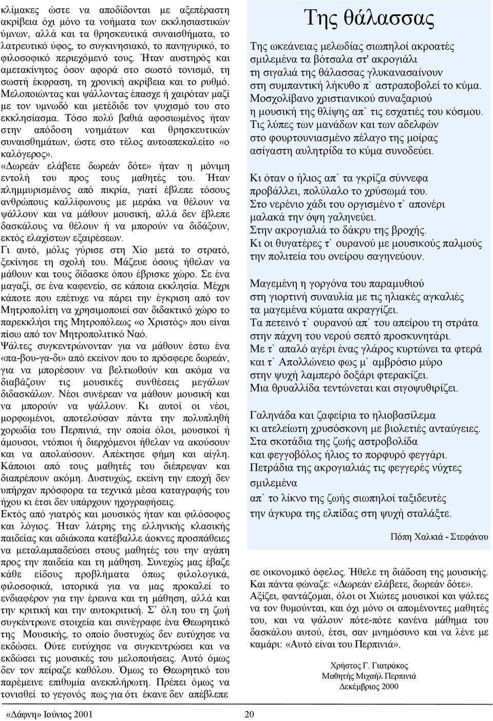 Μελοποιώντας και ψάλλοντας έπασχε ή χαιρόταν µαζί µε τον υµνωδό και µετέδιδε τον ψυχισµό του στο εκκλησίασµα.