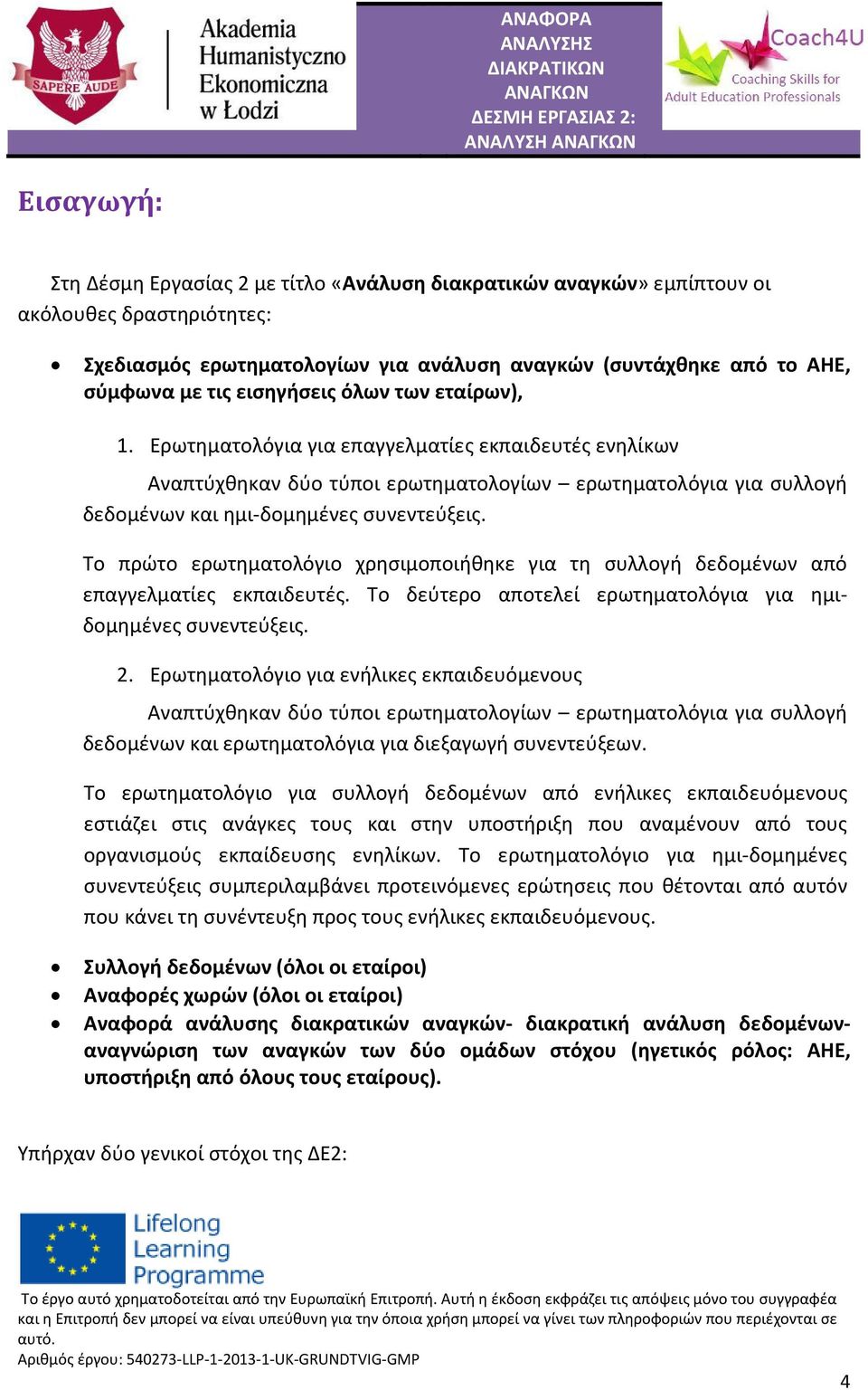 Το πρώτο ερωτηματολόγιο χρησιμοποιήθηκε για τη συλλογή δεδομένων από επαγγελματίες εκπαιδευτές. Το δεύτερο αποτελεί ερωτηματολόγια για ημιδομημένες συνεντεύξεις. 2.