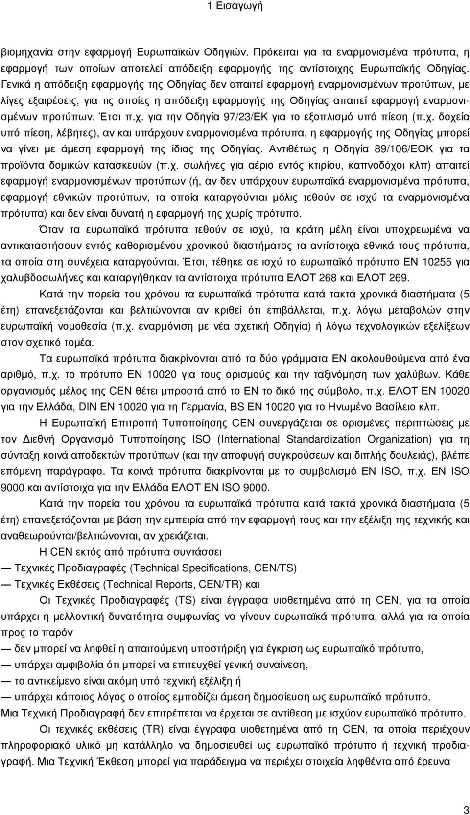 Έτσι π.χ. για την Οδηγία 97/23/ΕΚ για το εξοπλισµό υπό πίεση (π.χ. δοχεία υπό πίεση, λέβητες), αν και υπάρχουν εναρµονισµένα πρότυπα, η εφαρµογής της Οδηγίας µπορεί να γίνει µε άµεση εφαρµογή της ίδιας της Οδηγίας.