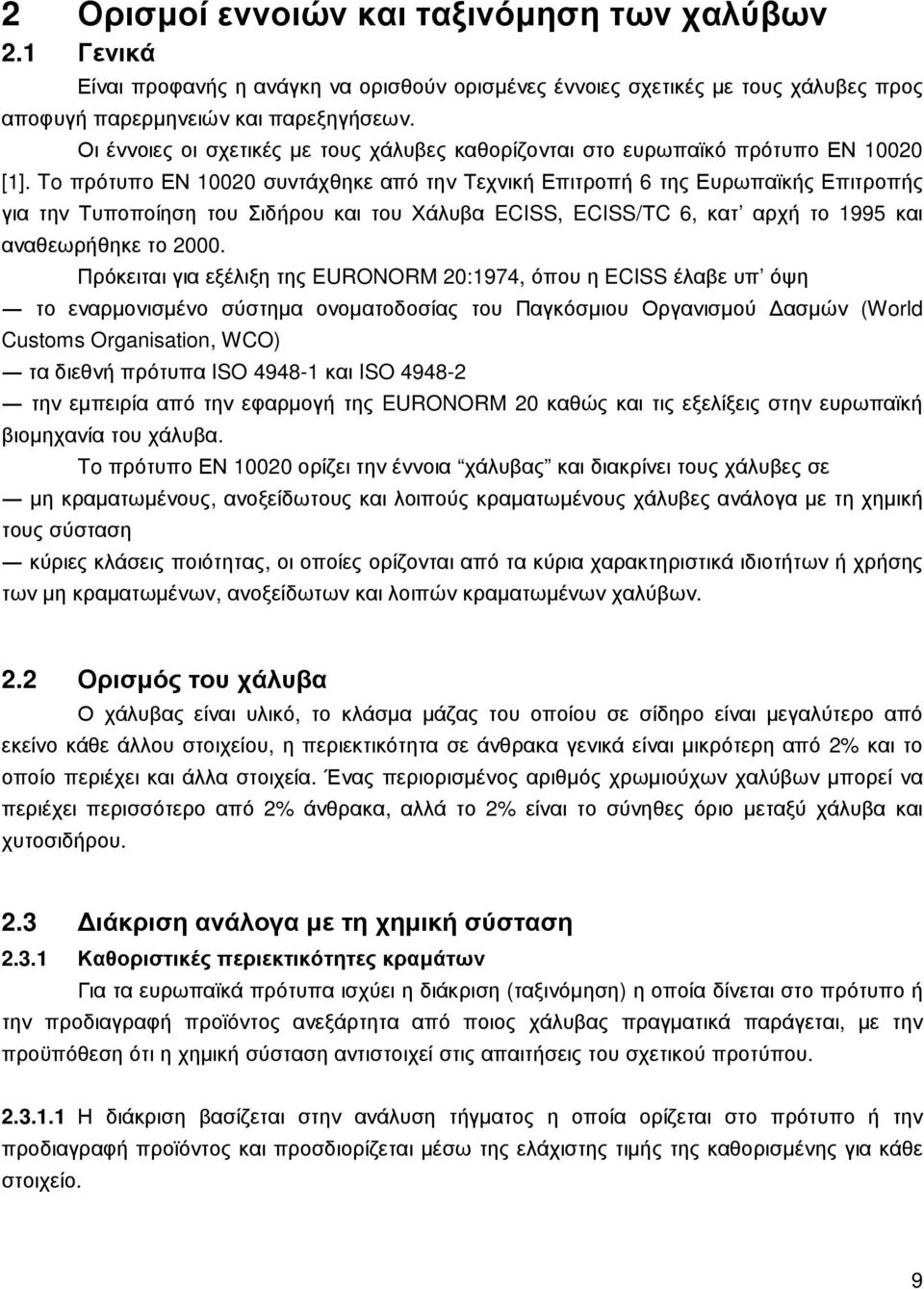 To πρότυπο ΕΝ 10020 συντάχθηκε από την Τεχνική Επιτροπή 6 της Ευρωπαϊκής Επιτροπής για την Τυποποίηση του Σιδήρου και του Χάλυβα ECISS, ECISS/ΤC 6, κατ αρχή το 1995 και αναθεωρήθηκε το 2000.