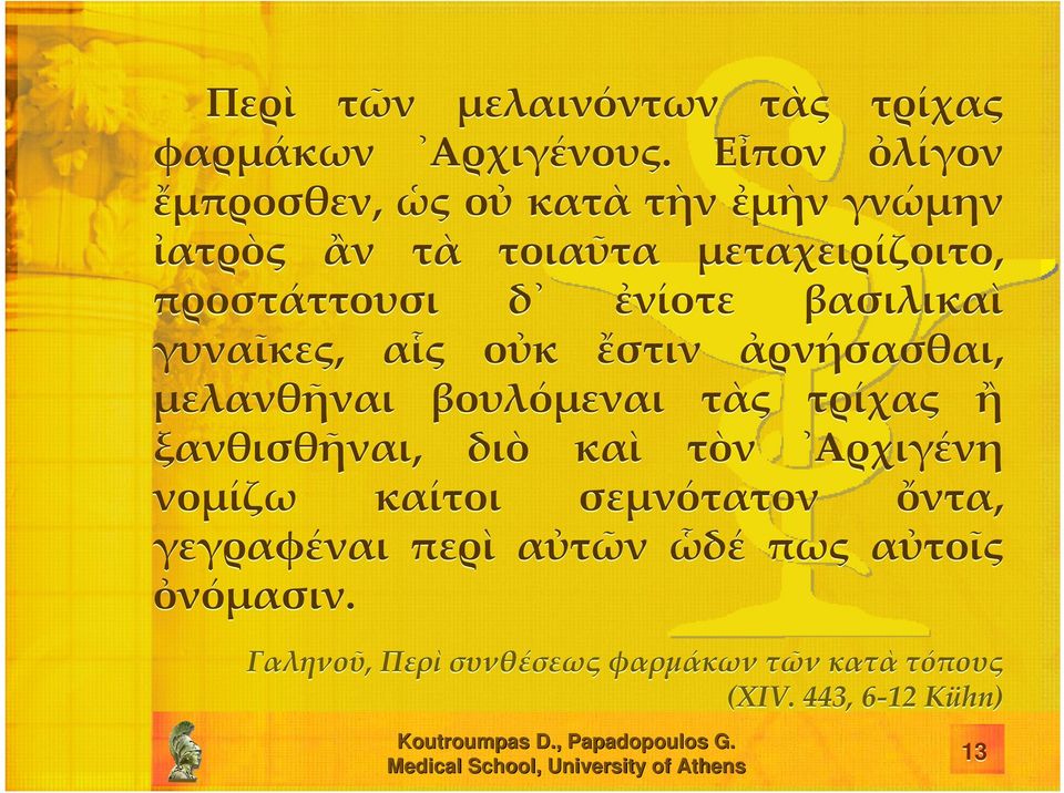 ἐνίοτε βασιλικαὶ γυναῖκες, αἷς οὐκ ἔστιν ἀρνήσασθαι, μελανθῆναι βουλόμεναι τὰς τρίχας ἢ ξανθισθῆναι, διὸ