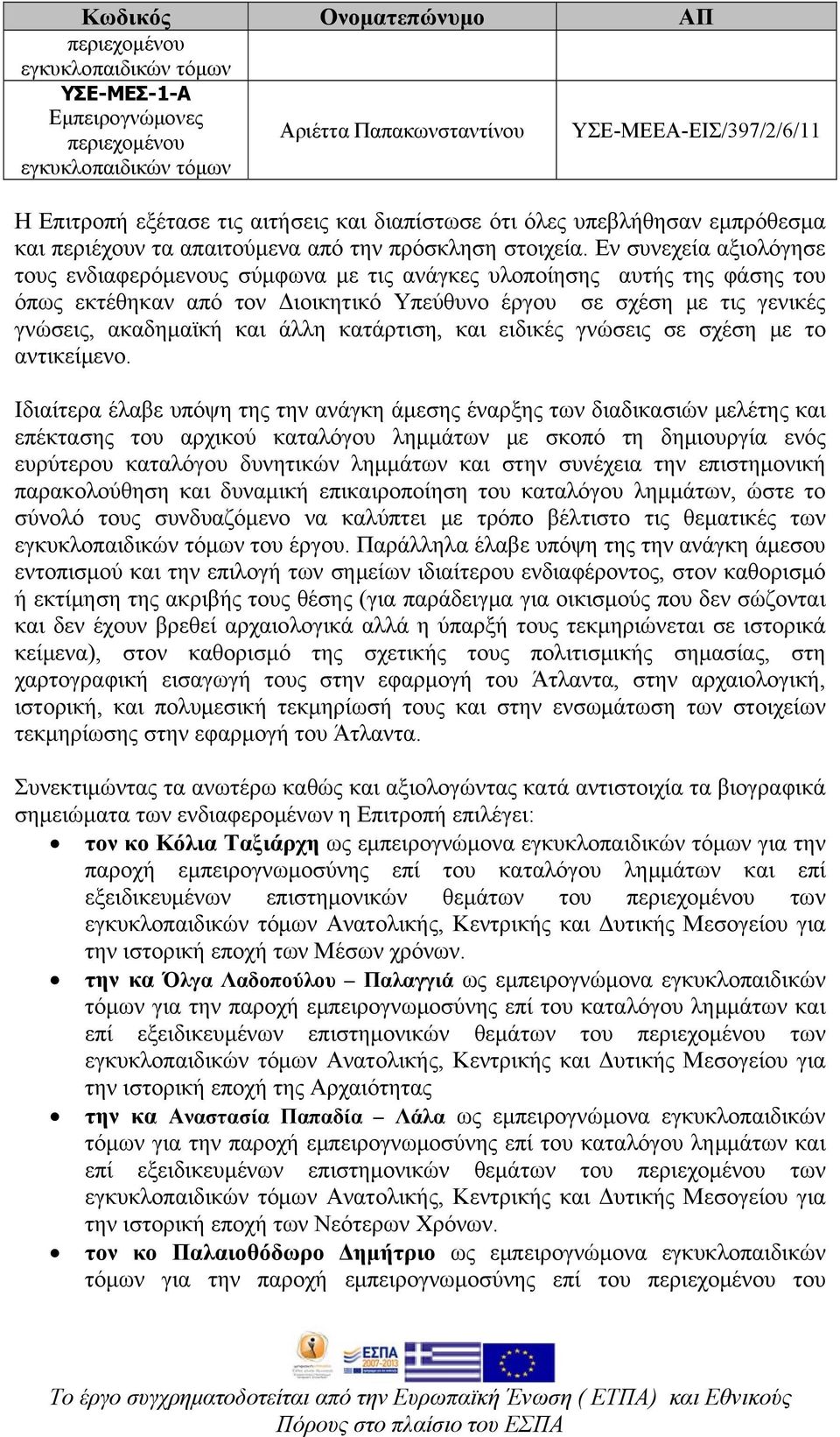 Εν συνεχεία αξιολόγησε τους ενδιαφερόμενους σύμφωνα με τις ανάγκες υλοποίησης αυτής της φάσης του όπως εκτέθηκαν από τον Διοικητικό Υπεύθυνο έργου σε σχέση με τις γενικές γνώσεις, ακαδημαϊκή και άλλη