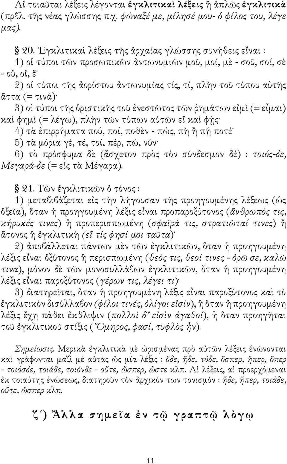 ἄττα (= τινά) 3) οἱ τύποι τῆς ὁριστικῆς τοῦ ἐνεστῶτος τῶν ῥημάτων εἰμὶ (= εἶμαι) καὶ φημὶ (= λέγω), πλὴν τῶν τύπων αὐτῶν εἵ καὶ φῄς 4) τὰ ἐπιρρήματα πού, ποί, ποθὲν - πώς, πὴ ἢ πῄ ποτέ 5) τὰ μόρια