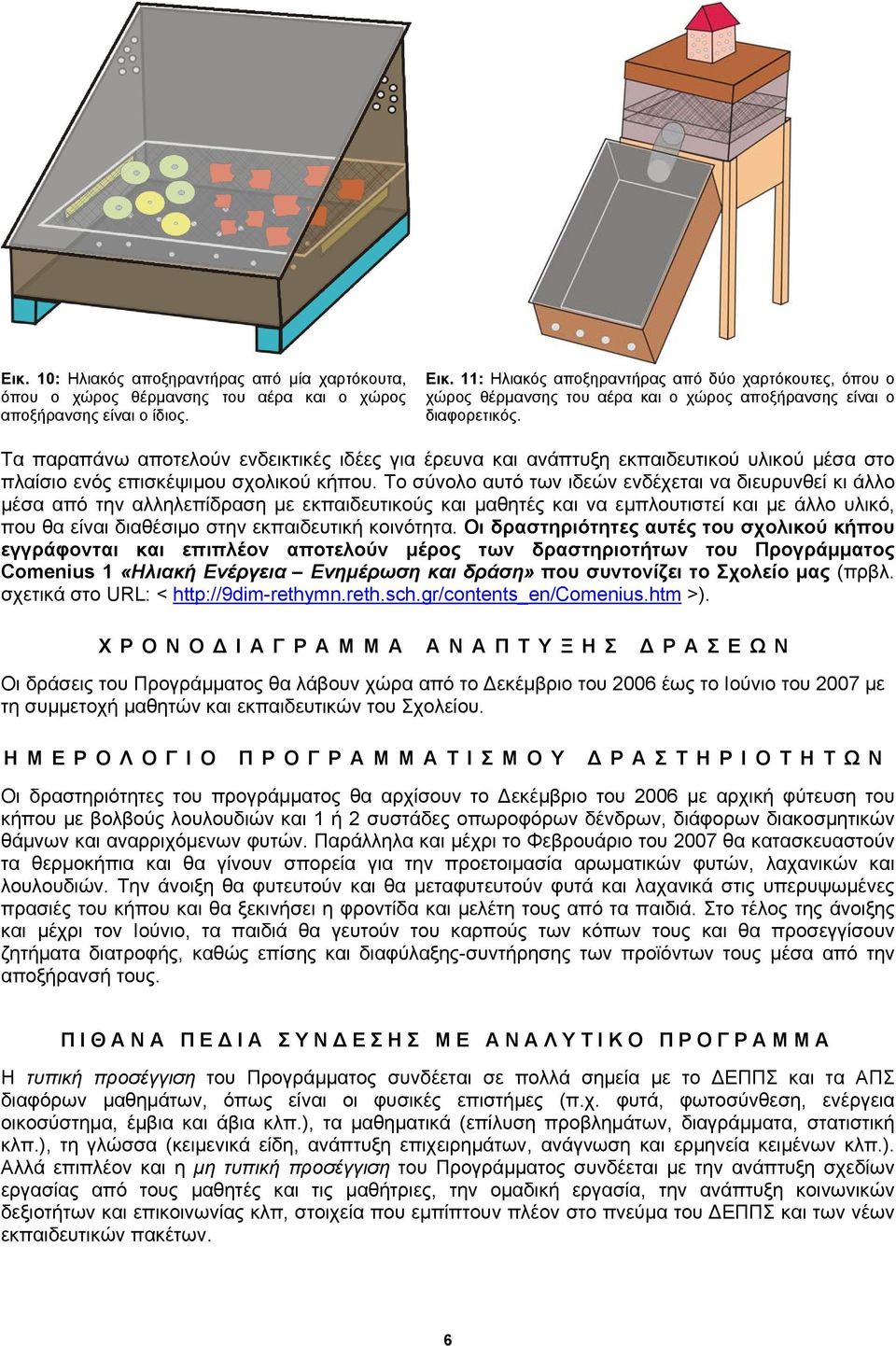 Τα παραπάνω αποτελούν ενδεικτικές ιδέες για έρευνα και ανάπτυξη εκπαιδευτικού υλικού μέσα στο πλαίσιο ενός επισκέψιμου σχολικού κήπου.