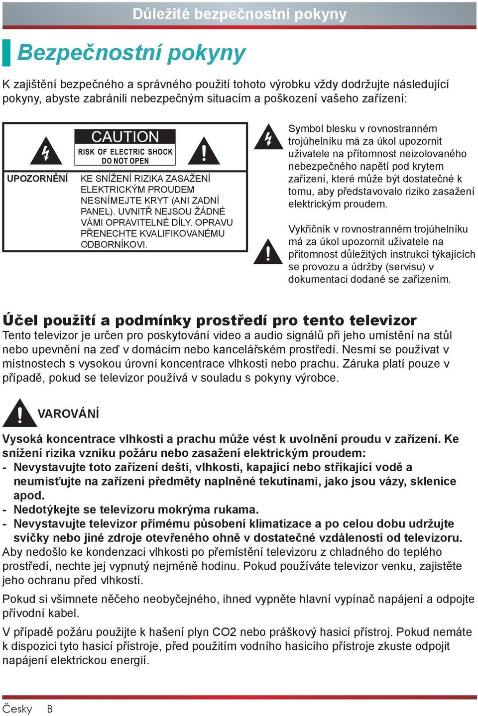 Symbol blesku v rovnostranném trojúhelníku má za úkol upozornit uživatele na přítomnost neizolovaného nebezpečného napětí pod krytem zařízení, které může být dostatečné k tomu, aby představovalo