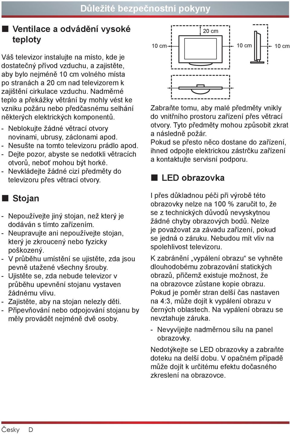 - Neblokujte žádné větrací otvory novinami, ubrusy, záclonami apod. - Nesušte na tomto televizoru prádlo apod. - Dejte pozor, abyste se nedotkli větracích otvorů, neboť mohou být horké.