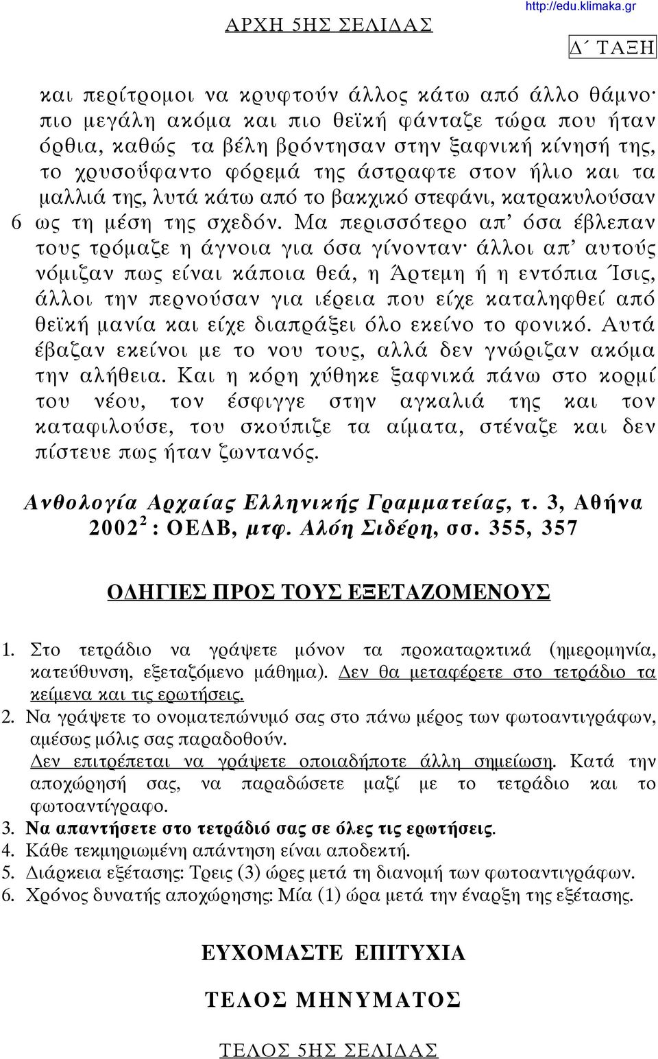 Μα περισσότερο απ όσα έβλεπαν τους τρόμαζε η άγνοια για όσα γίνονταν άλλοι απ αυτούς νόμιζαν πως είναι κάποια θεά, η Άρτεμη ή η εντόπια Ίσις, άλλοι την περνούσαν για ιέρεια που είχε καταληφθεί από