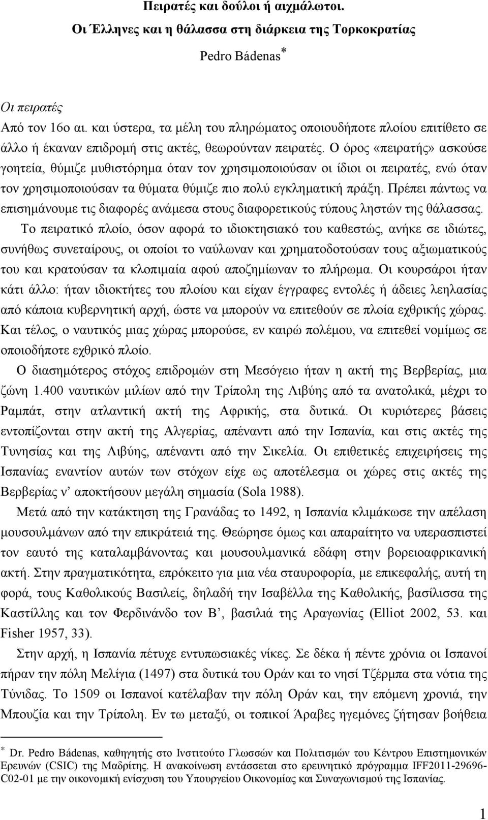 Ο όρος «πειρατής» ασκούσε γοητεία, θύµιζε µυθιστόρηµα όταν τον χρησιµοποιούσαν οι ίδιοι οι πειρατές, ενώ όταν τον χρησιµοποιούσαν τα θύµατα θύµιζε πιο πολύ εγκληµατική πράξη.