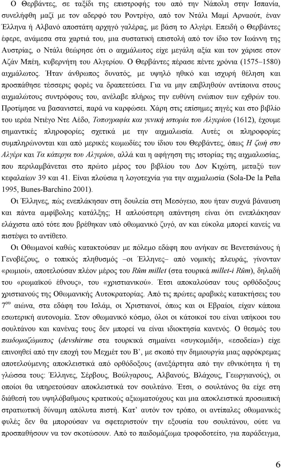 Επειδή ο Θερβάντες έφερε, ανάµεσα στα χαρτιά του, µια συστατική επιστολή από τον ίδιο τον Ιωάννη της Αυστρίας, ο Ντάλι θεώρησε ότι ο αιχµάλωτος είχε µεγάλη αξία και τον χάρισε στον Αζάν Μπέη,