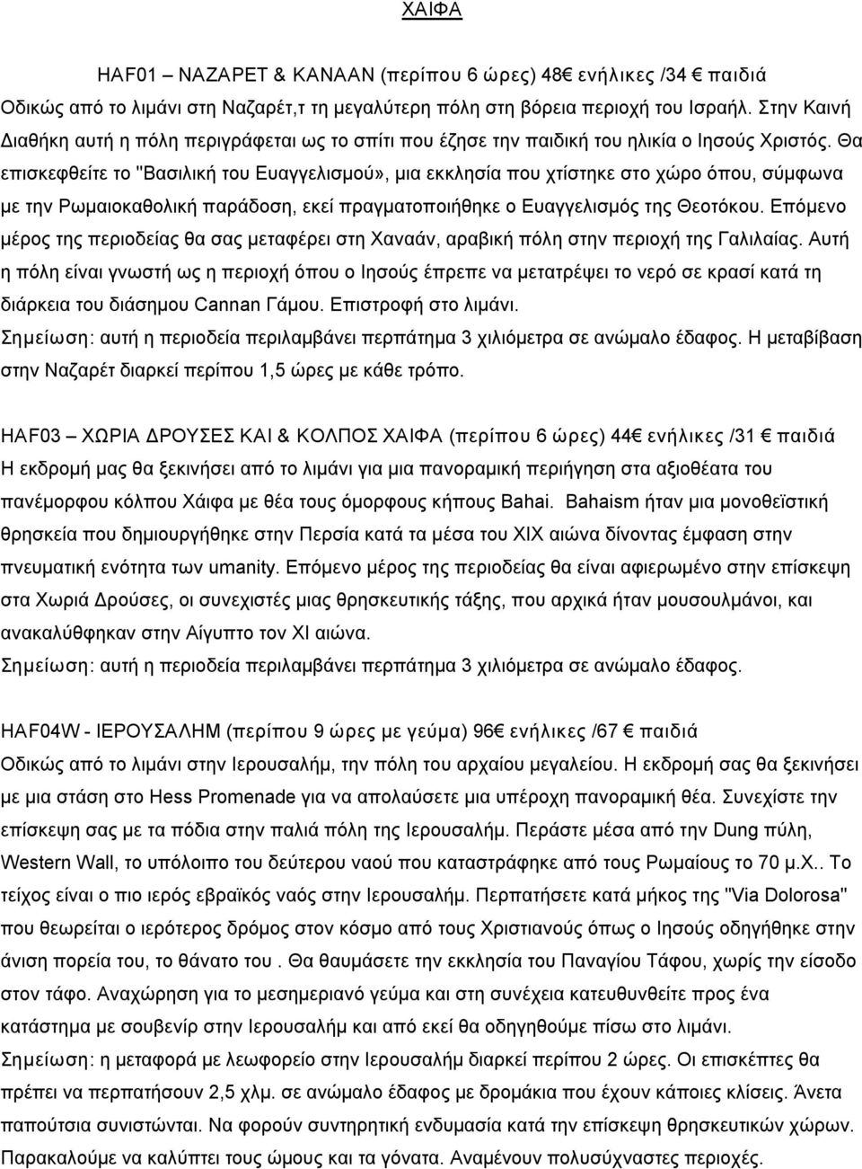 Θα επισκεφθείτε το "Βασιλική του Ευαγγελισμού», μια εκκλησία που χτίστηκε στο χώρο όπου, σύμφωνα με την Ρωμαιοκαθολική παράδοση, εκεί πραγματοποιήθηκε ο Ευαγγελισμός της Θεοτόκου.