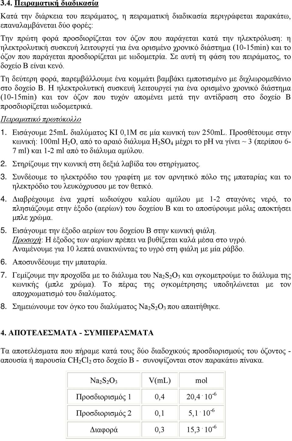 Σε αυτή τη φάση του πειράµατος, το δοχείο Β είναι κενό. Τη δεύτερη φορά, παρεµβάλλουµε ένα κοµµάτι βαµβάκι εµποτισµένο µε διχλωροµεθάνιο στο δοχείο Β.