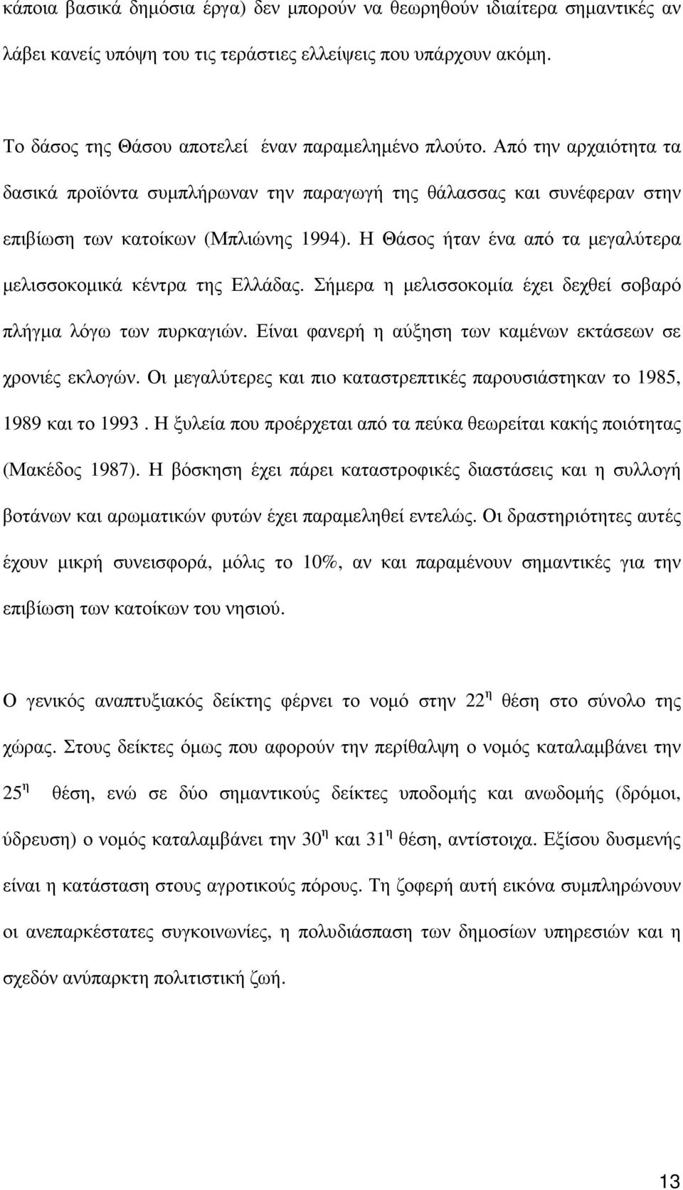 Η Θάσος ήταν ένα από τα µεγαλύτερα µελισσοκοµικά κέντρα της Ελλάδας. Σήµερα η µελισσοκοµία έχει δεχθεί σοβαρό πλήγµα λόγω των πυρκαγιών. Είναι φανερή η αύξηση των καµένων εκτάσεων σε χρονιές εκλογών.