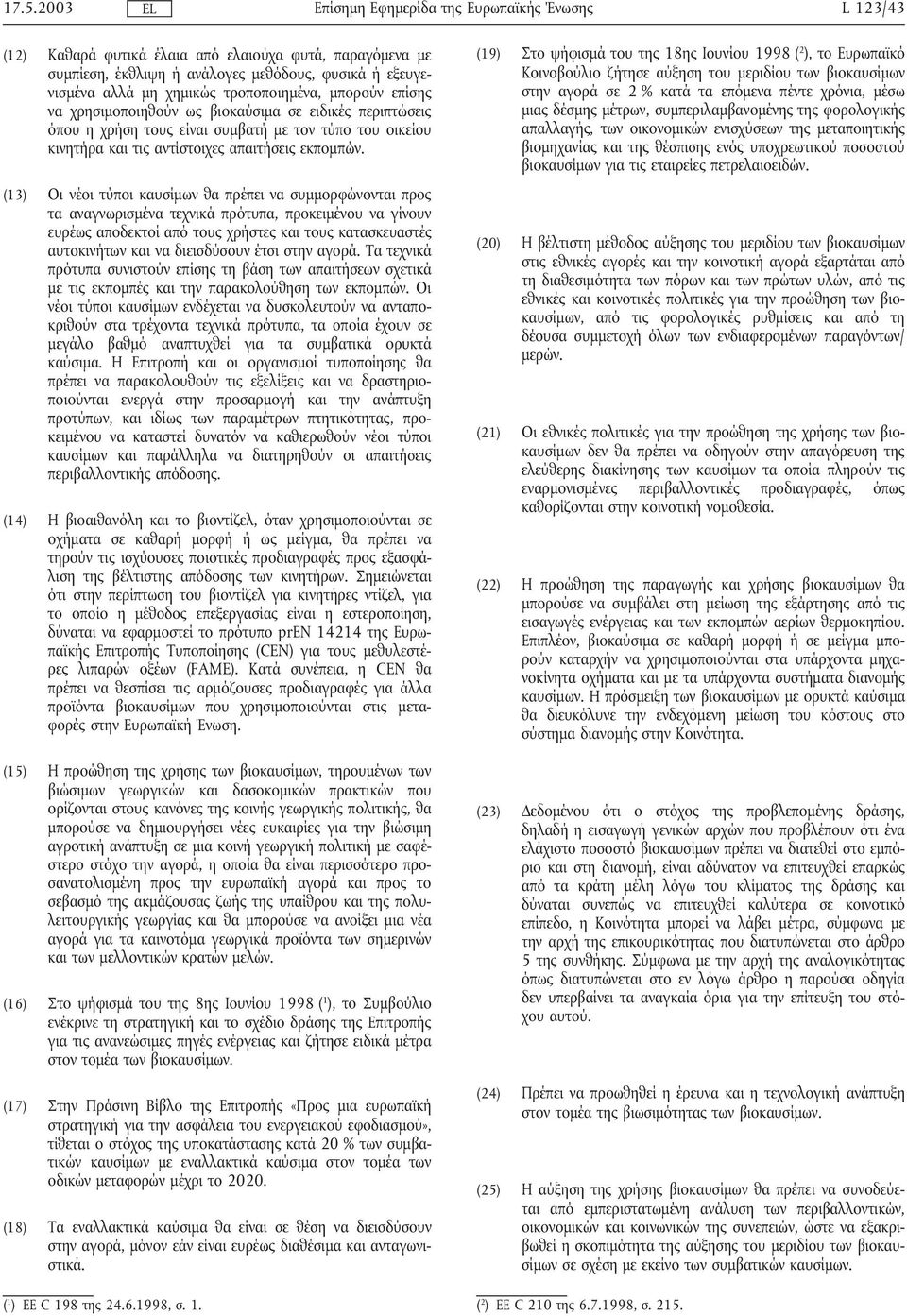 (13) Οι νέοι τύποι καυσίµων θα πρέπει να συµµορφώνονται προς τα αναγνωρισµένα τεχνικά πρότυπα, προκειµένου να γίνουν ευρέως αποδεκτοί από τους χρήστες και τους κατασκευαστές αυτοκινήτων και να