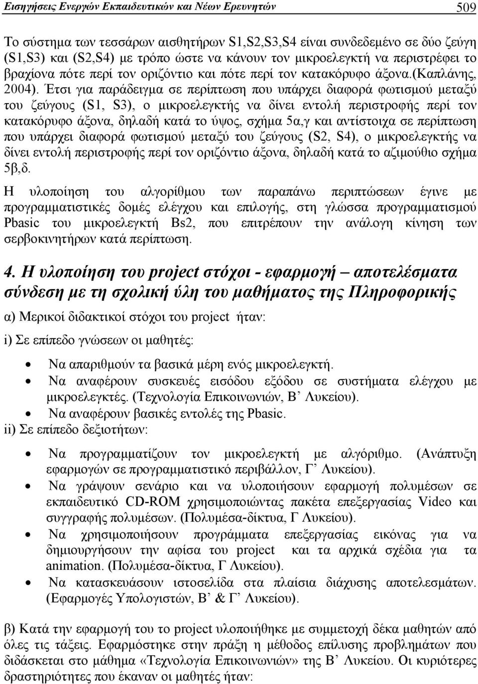 Έτσι για παράδειγμα σε περίπτωση που υπάρχει διαφορά φωτισμού μεταξύ του ζεύγους (S1, S3), ο μικροελεγκτής να δίνει εντολή περιστροφής περί τον κατακόρυφο άξονα, δηλαδή κατά το ύψος, σχήμα 5α,γ και