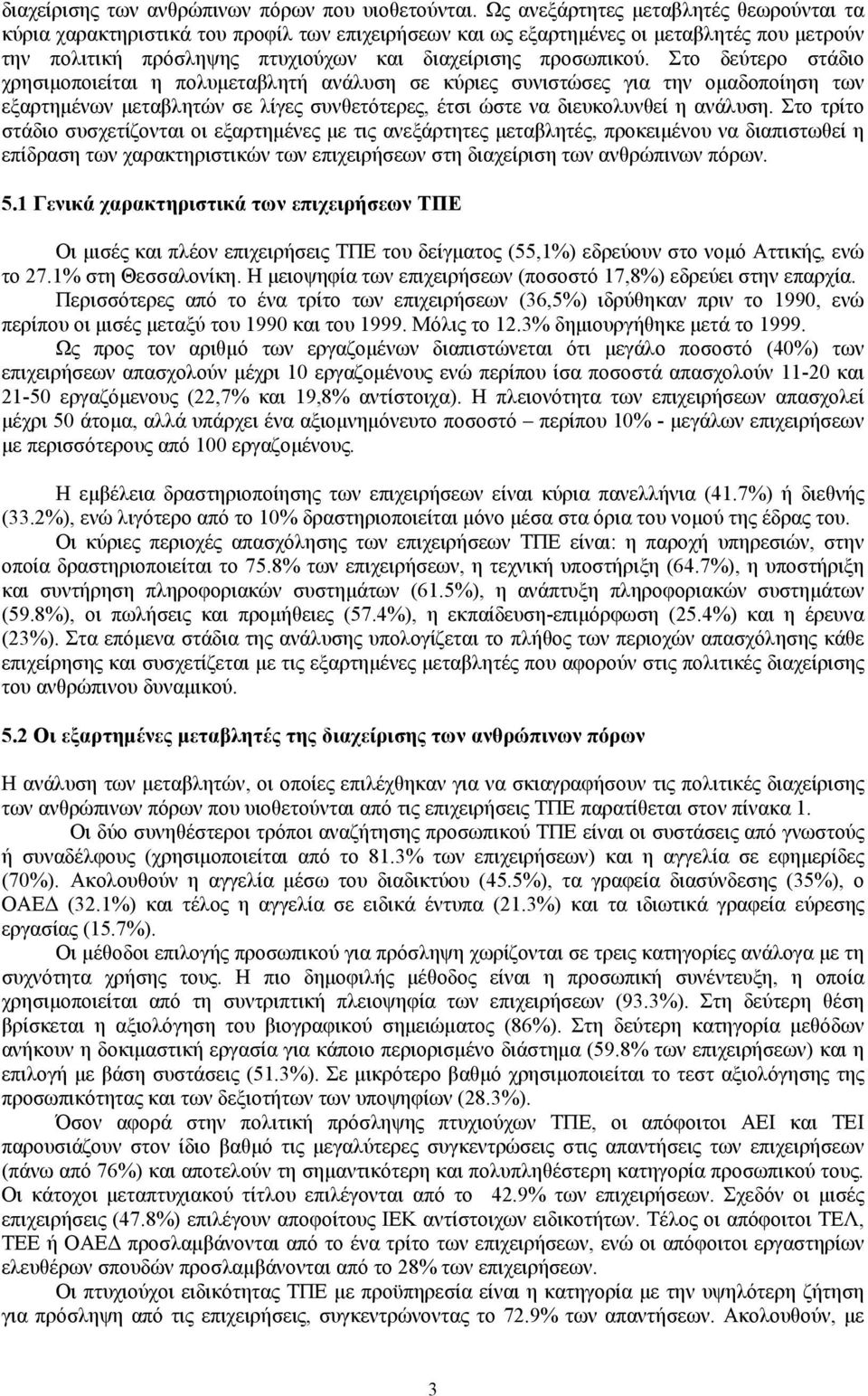 Στο δεύτερο στάδιο χρησιμοποιείται η πολυμεταβλητή ανάλυση σε κύριες συνιστώσες για την ομαδοποίηση των εξαρτημένων μεταβλητών σε λίγες συνθετότερες, έτσι ώστε να διευκολυνθεί η ανάλυση.