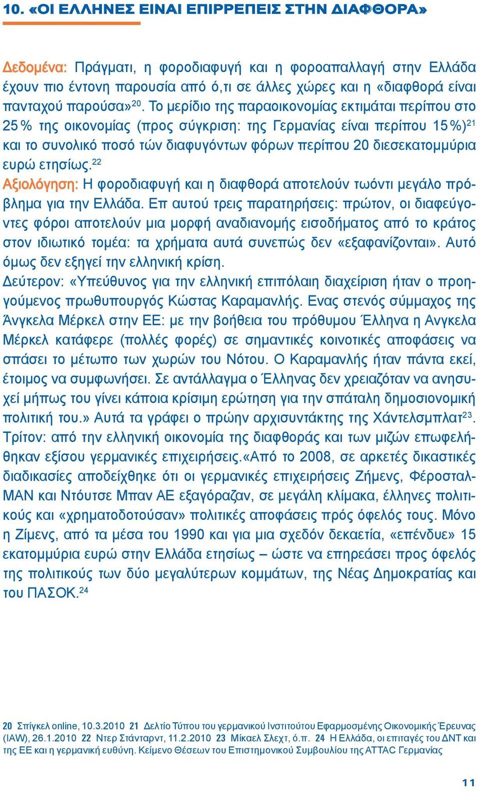 Το μερίδιο της παραοικονομίας εκτιμάται περίπου στο 25 % της οικονομίας (προς σύγκριση: της Γερμανίας είναι περίπου 15 %) 21 και το συνολικό ποσό τών διαφυγόντων φόρων περίπου 20 διεσεκατομμύρια ευρώ