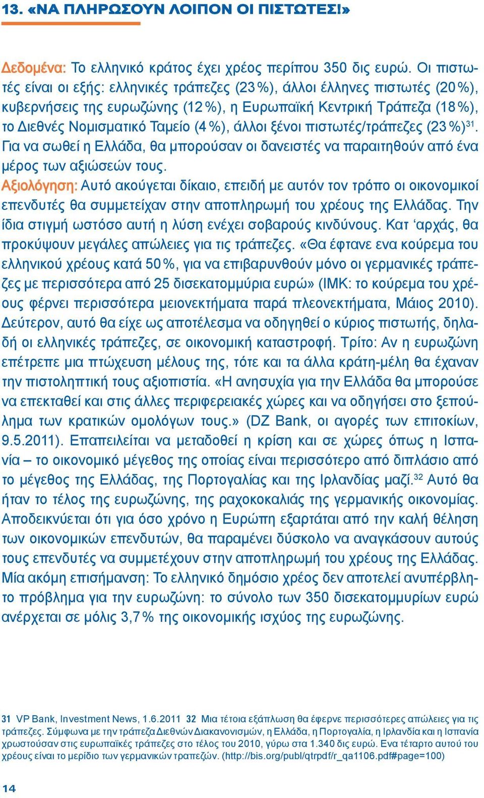 ξένοι πιστωτές/τράπεζες (23 %) 31. Για να σωθεί η Ελλάδα, θα μπορούσαν οι δανειστές να παραιτηθούν από ένα μέρος των αξιώσεών τους.