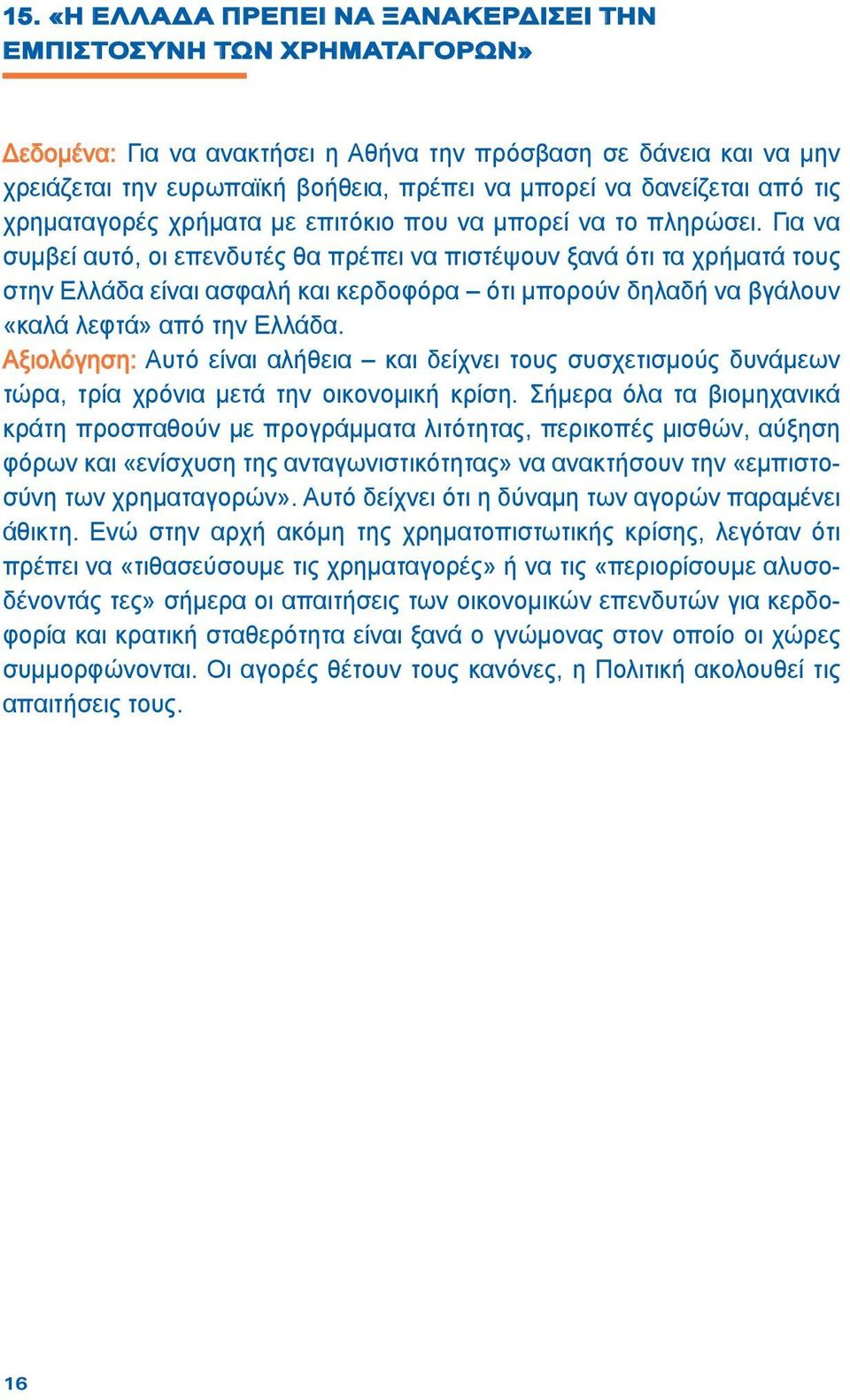 Για να συμβεί αυτό, οι επενδυτές θα πρέπει να πιστέψουν ξανά ότι τα χρήματά τους στην Ελλάδα είναι ασφαλή και κερδοφόρα ότι μπορούν δηλαδή να βγάλουν «καλά λεφτά» από την Ελλάδα.