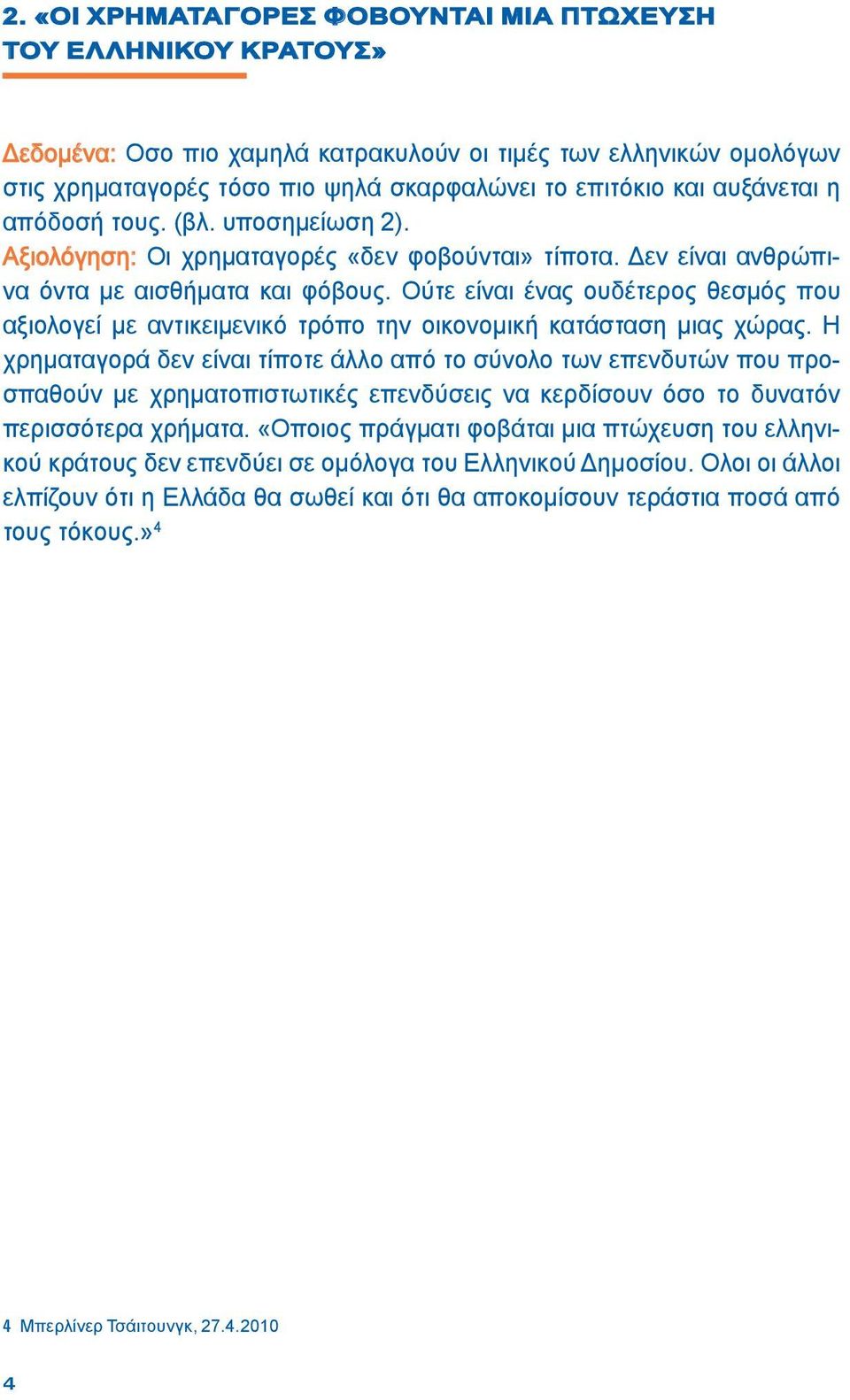 Ούτε είναι ένας ουδέτερος θεσμός που αξιολογεί με αντικειμενικό τρόπο την οικονομική κατάσταση μιας χώρας.