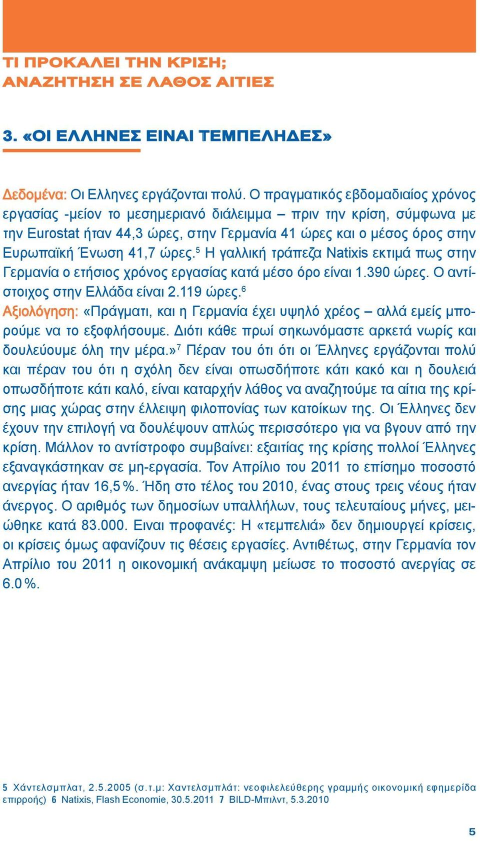 ώρες. 5 Η γαλλική τράπεζα Natixis εκτιμά πως στην Γερμανία ο ετήσιος χρόνος εργασίας κατά μέσο όρο είναι 1.390 ώρες. Ο αντίστοιχος στην Ελλάδα είναι 2.119 ώρες.