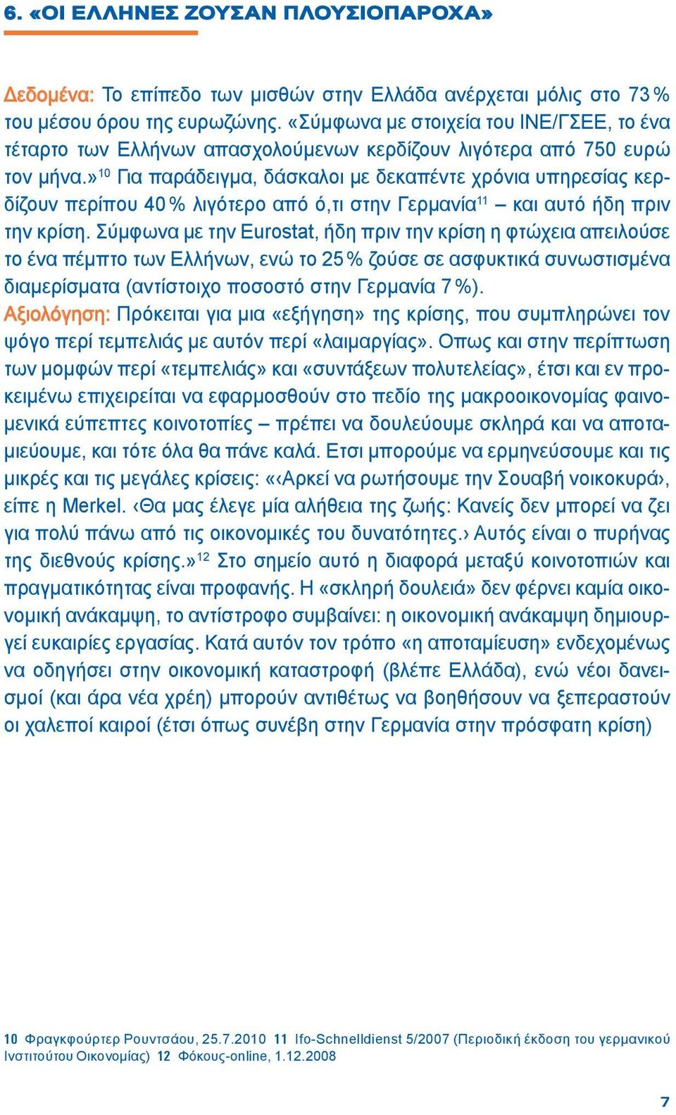 » 10 Για παράδειγμα, δάσκαλοι με δεκαπέντε χρόνια υπηρεσίας κερδίζουν περίπου 40 % λιγότερο από ό,τι στην Γερμανία 11 και αυτό ήδη πριν την κρίση.