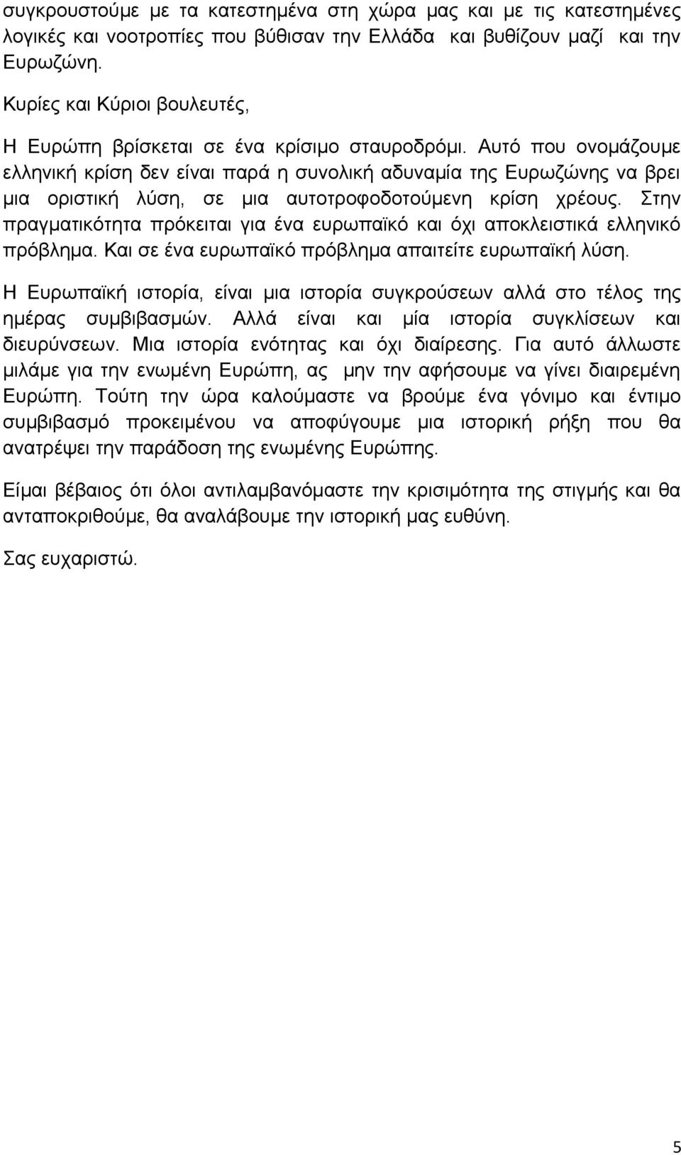 Αυτό που ονομάζουμε ελληνική κρίση δεν είναι παρά η συνολική αδυναμία της Ευρωζώνης να βρει μια οριστική λύση, σε μια αυτοτροφοδοτούμενη κρίση χρέους.