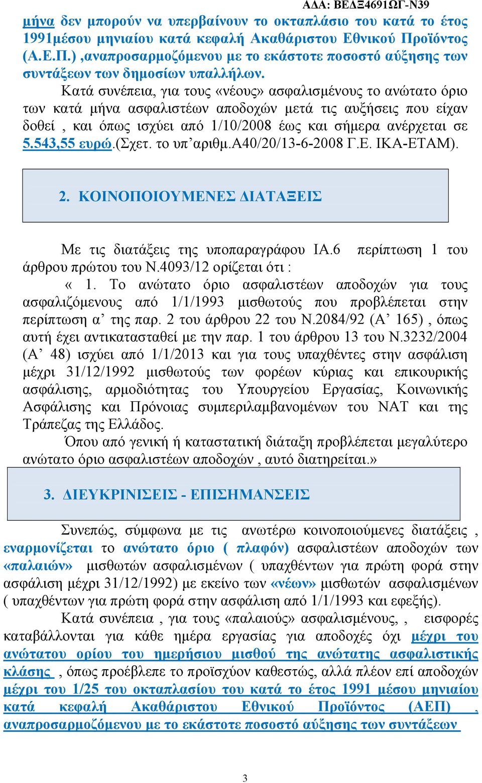 Κατά συνέπεια, για τους «νέους» ασφαλισμένους το ανώτατο όριο των κατά μήνα ασφαλιστέων αποδοχών μετά τις αυξήσεις που είχαν δοθεί, και όπως ισχύει από 1/10/2008 έως και σήμερα ανέρχεται σε 5.