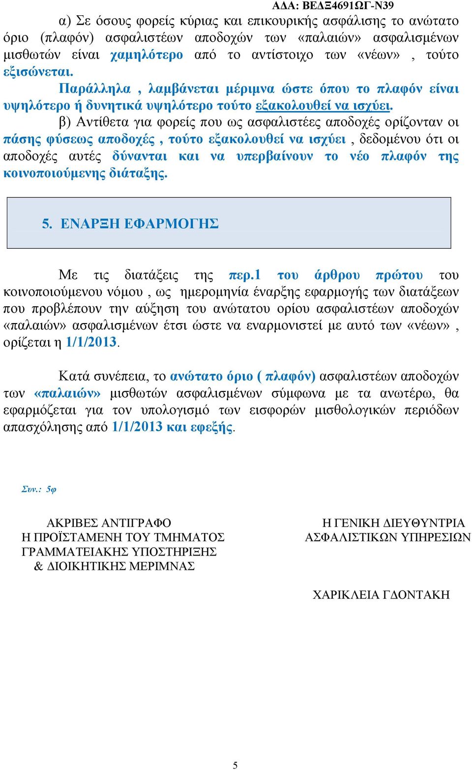 β) Αντίθετα για φορείς που ως ασφαλιστέες αποδοχές ορίζονταν οι πάσης φύσεως αποδοχές, τούτο εξακολουθεί να ισχύει, δεδομένου ότι οι αποδοχές αυτές δύνανται και να υπερβαίνουν το νέο πλαφόν της