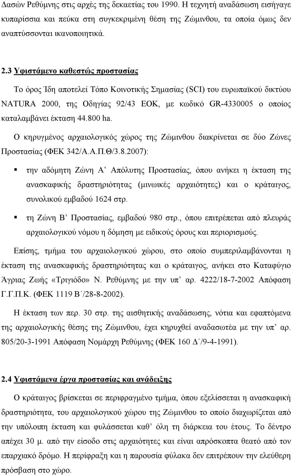 800 ha. Ο κηρυγµένος αρχαιολογικός χώρος της Ζώµινθου διακρίνεται σε δύο Ζώνες Προστασίας (ΦΕΚ 342/Α.Α.Π.Θ/3.8.2007): την αδόµητη Ζώνη Α Απόλυτης Προστασίας, όπου ανήκει η έκταση της ανασκαφικής δραστηριότητας (µινωικές αρχαιότητες) και ο κράταιγος, συνολικού εµβαδού 1624 στρ.