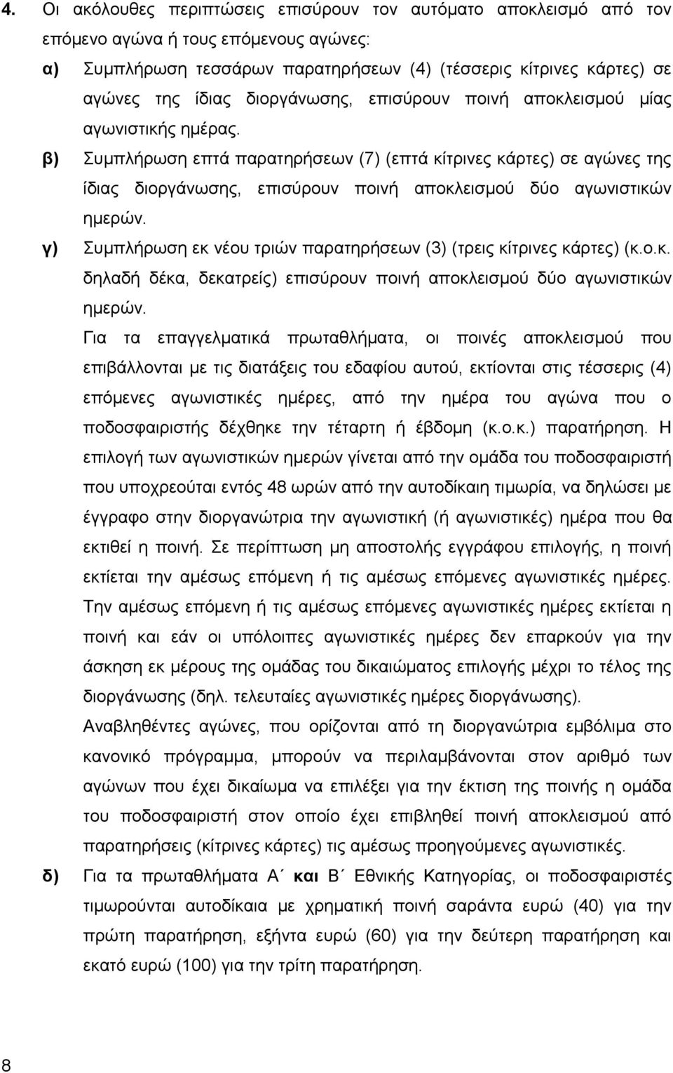 β) Συμπλήρωση επτά παρατηρήσεων (7) (επτά κίτρινες κάρτες) σε αγώνες της ίδιας διοργάνωσης, επισύρουν ποινή αποκλεισμού δύο αγωνιστικών ημερών.