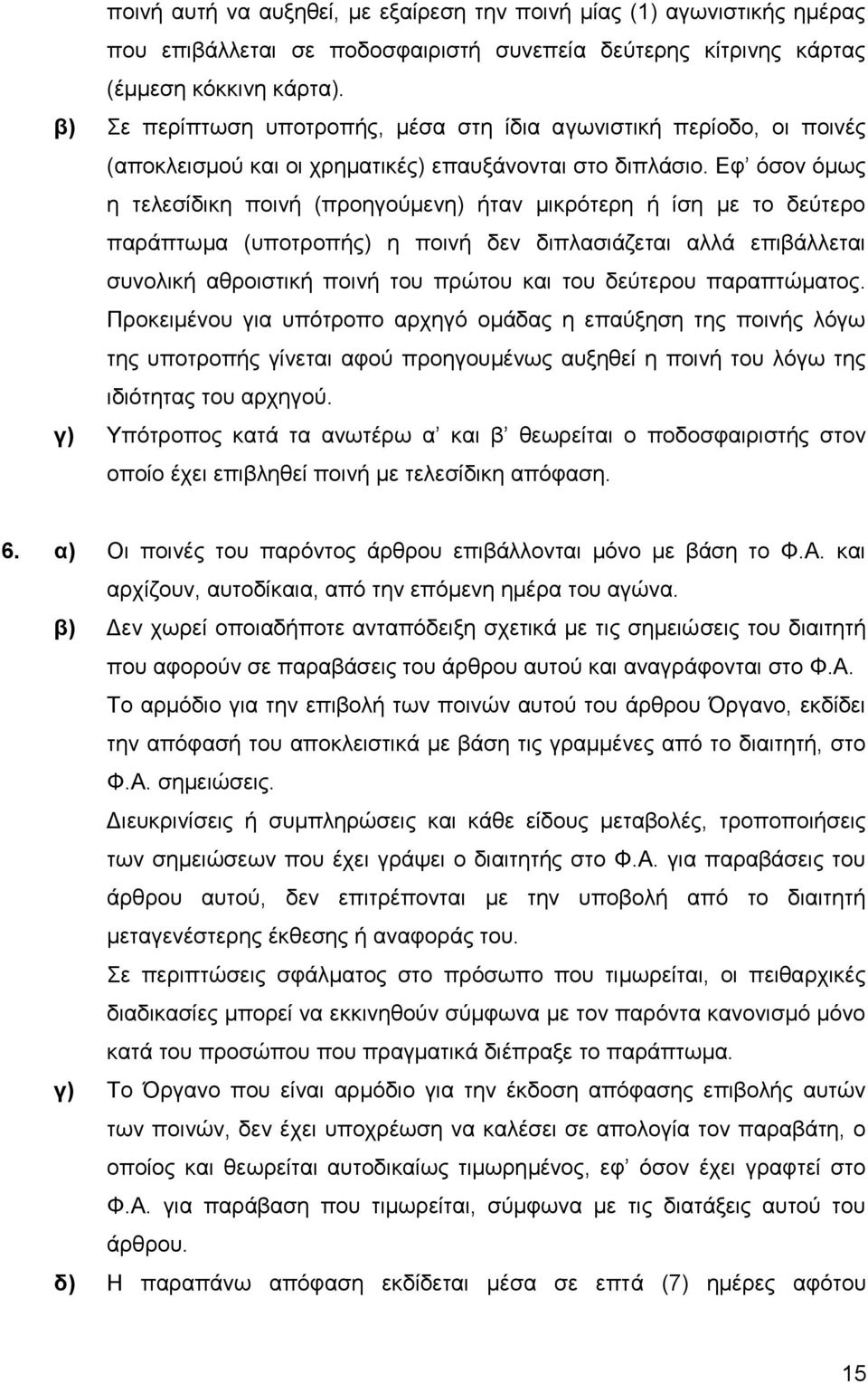 Εφ όσον όμως η τελεσίδικη ποινή (προηγούμενη) ήταν μικρότερη ή ίση με το δεύτερο παράπτωμα (υποτροπής) η ποινή δεν διπλασιάζεται αλλά επιβάλλεται συνολική αθροιστική ποινή του πρώτου και του δεύτερου