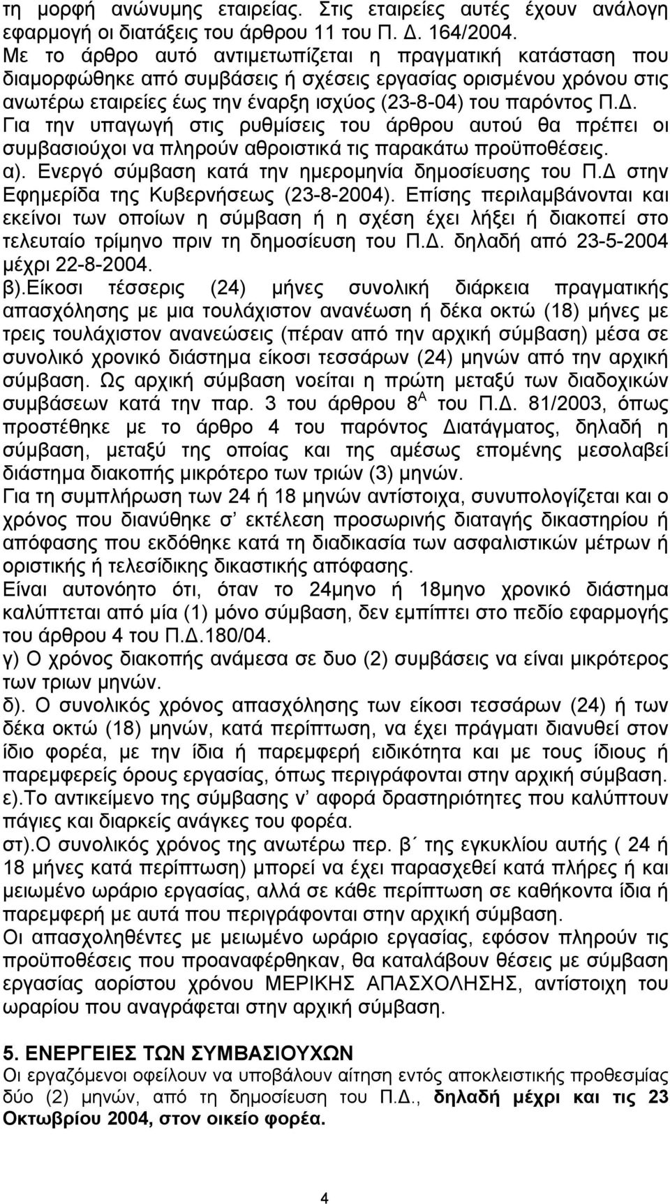 . Για την υπαγωγή στις ρυθµίσεις του άρθρου αυτού θα πρέπει οι συµβασιούχοι να πληρούν αθροιστικά τις παρακάτω προϋποθέσεις. α). Ενεργό σύµβαση κατά την ηµεροµηνία δηµοσίευσης του Π.