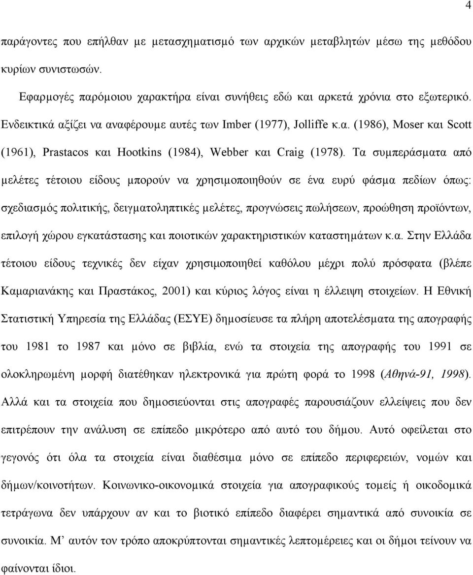 Τα συµπεράσµατα από µελέτες τέτοιου είδους µπορούν να χρησιµοποιηθούν σε ένα ευρύ φάσµα πεδίων όπως: σχεδιασµός πολιτικής, δειγµατοληπτικές µελέτες, προγνώσεις πωλήσεων, προώθηση προϊόντων, επιλογή